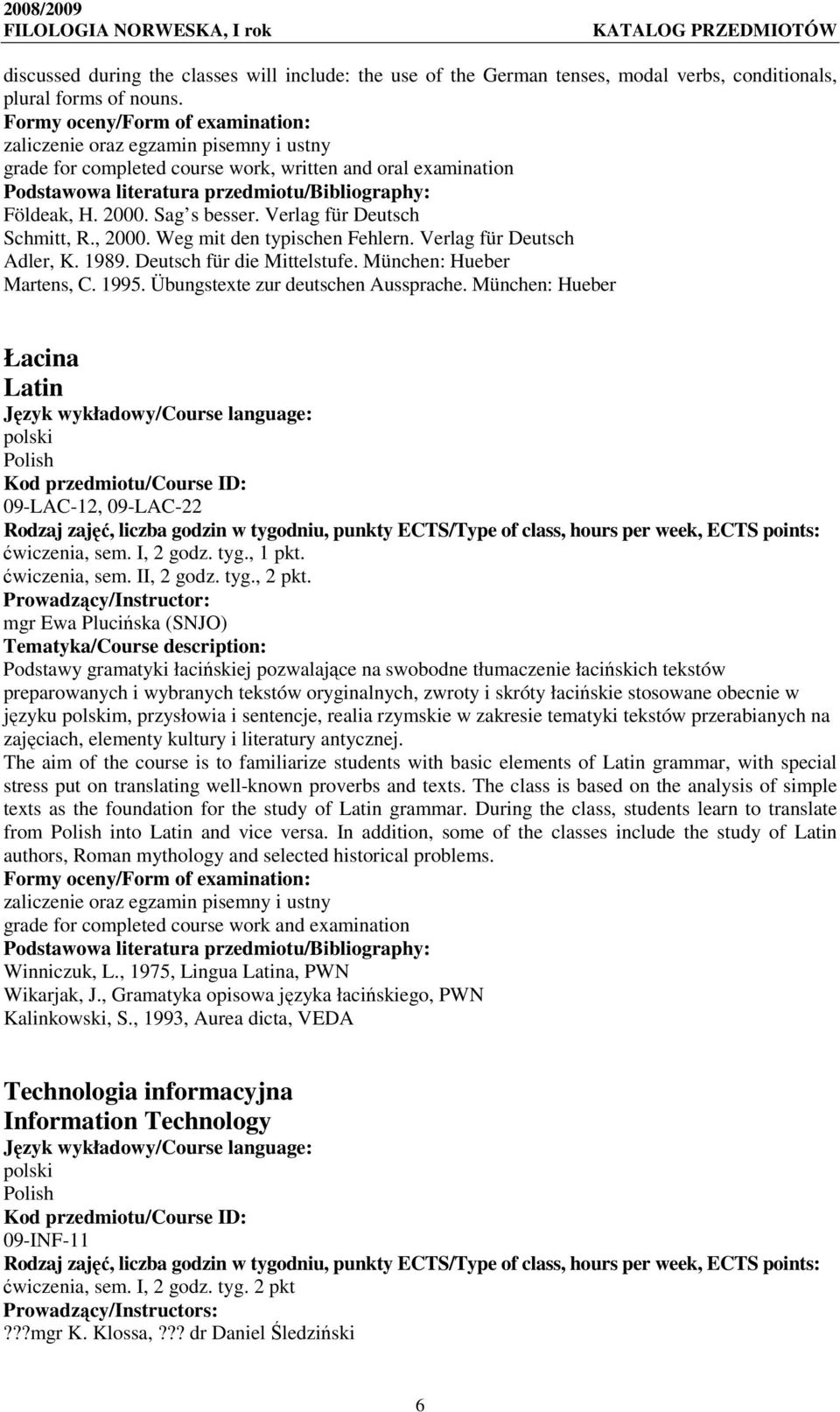 Deutsch für die Mittelstufe. München: Hueber Martens, C. 1995. Übungstexte zur deutschen Aussprache. München: Hueber Łacina Latin 09-LAC-12, 09-LAC-22 ćwiczenia, sem. I, 2 godz. tyg., 1 pkt.