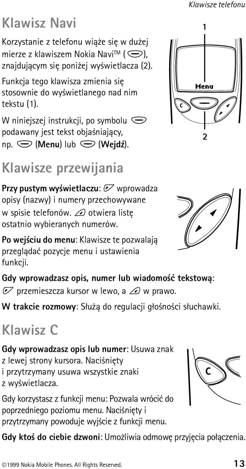 Klawisze telefonu Klawisze przewijania Przy pustym wy wietlaczu: wprowadza opisy (nazwy) i numery przechowywane w spisie telefonów. otwiera listê ostatnio wybieranych numerów.