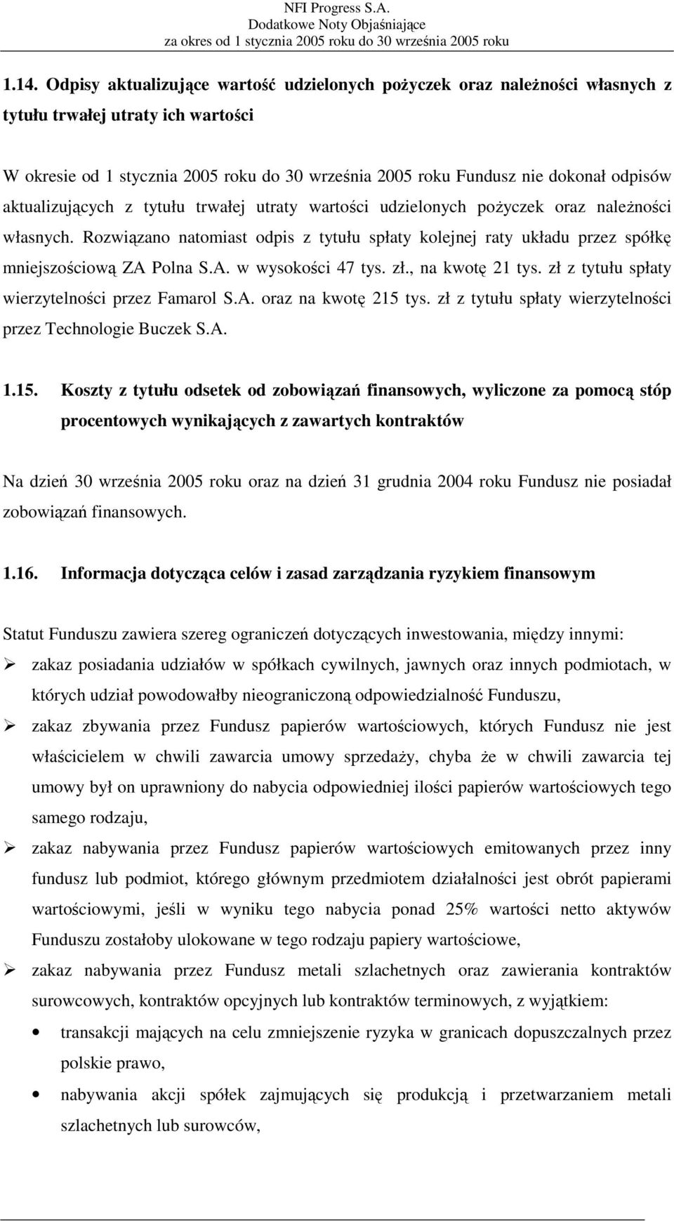 Rozwiązano natomiast odpis z tytułu spłaty kolejnej raty układu przez spółkę mniejszościową ZA Polna S.A. w wysokości 47 tys. zł., na kwotę 21 tys. zł z tytułu spłaty wierzytelności przez Famarol S.A. oraz na kwotę 215 tys.