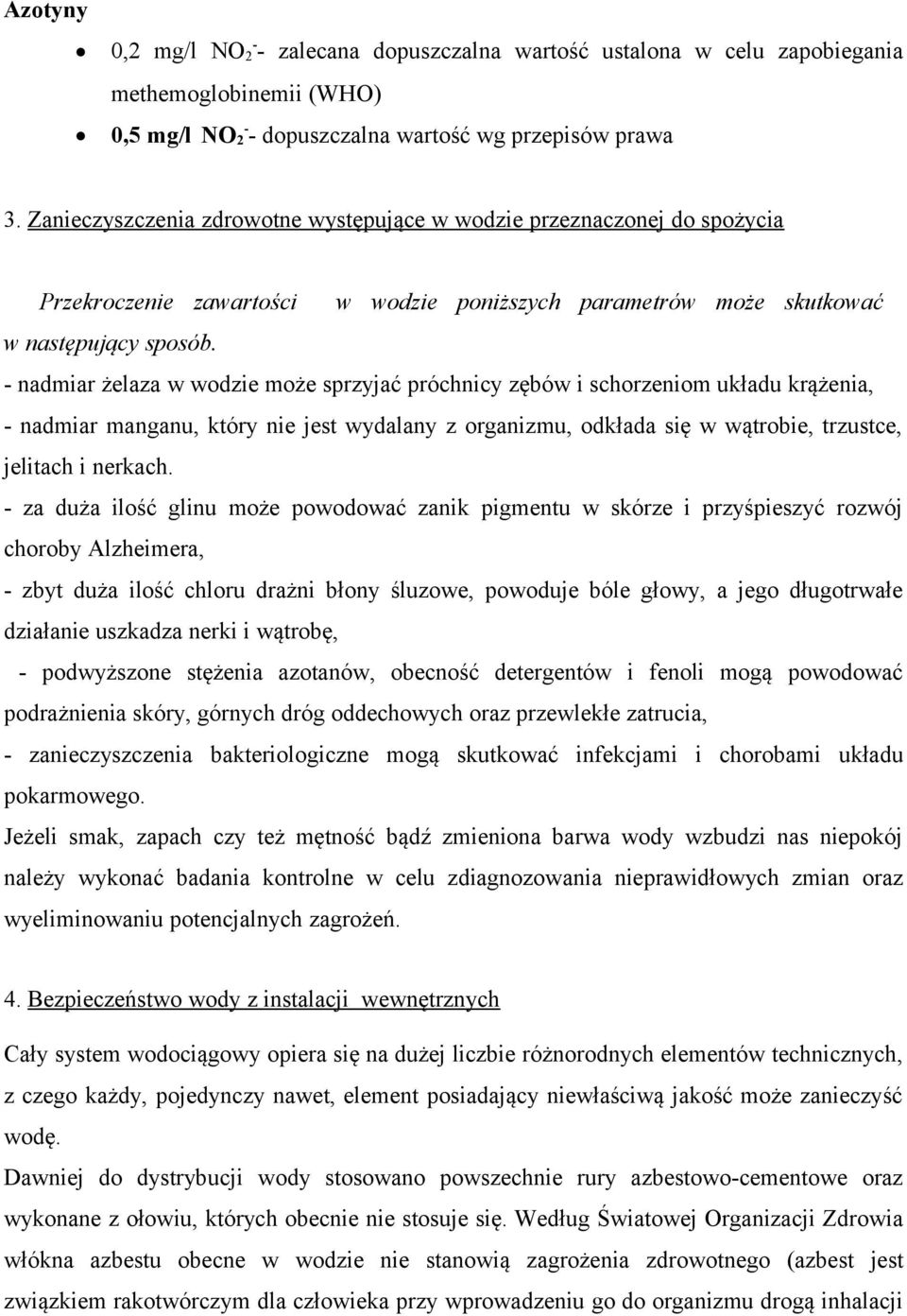 - nadmiar żelaza w wodzie może sprzyjać próchnicy zębów i schorzeniom układu krążenia, - nadmiar manganu, który nie jest wydalany z organizmu, odkłada się w wątrobie, trzustce, jelitach i nerkach.