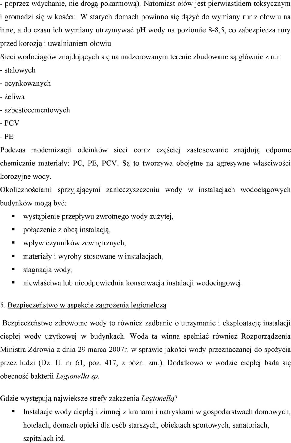 Sieci wodociągów znajdujących się na nadzorowanym terenie zbudowane są głównie z rur: - stalowych - ocynkowanych - żeliwa - azbestocementowych - PCV - PE Podczas modernizacji odcinków sieci coraz