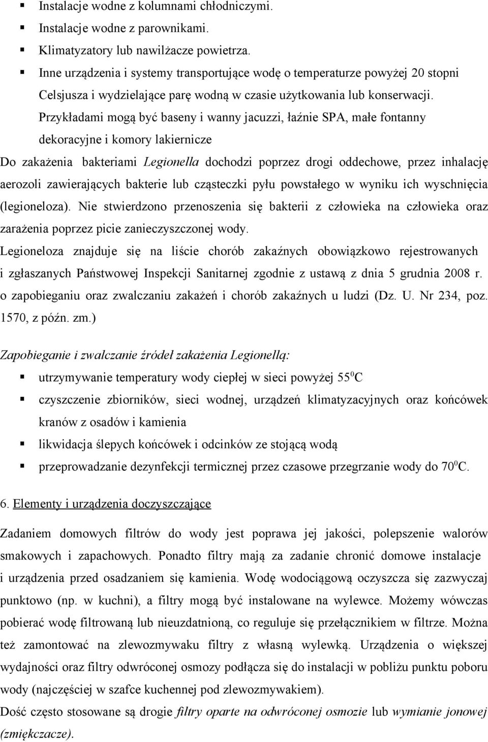 Przykładami mogą być baseny i wanny jacuzzi, łaźnie SPA, małe fontanny dekoracyjne i komory lakiernicze Do zakażenia bakteriami Legionella dochodzi poprzez drogi oddechowe, przez inhalację aerozoli