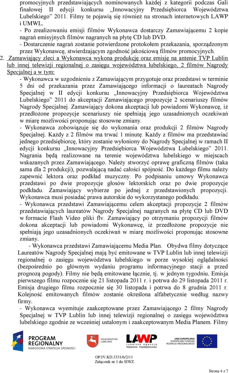 - Dostarczenie nagrań zostanie potwierdzone protokołem przekazania, sporządzonym przez Wykonawcę, stwierdzającym zgodność jakościową filmów promocyjnych. 2.