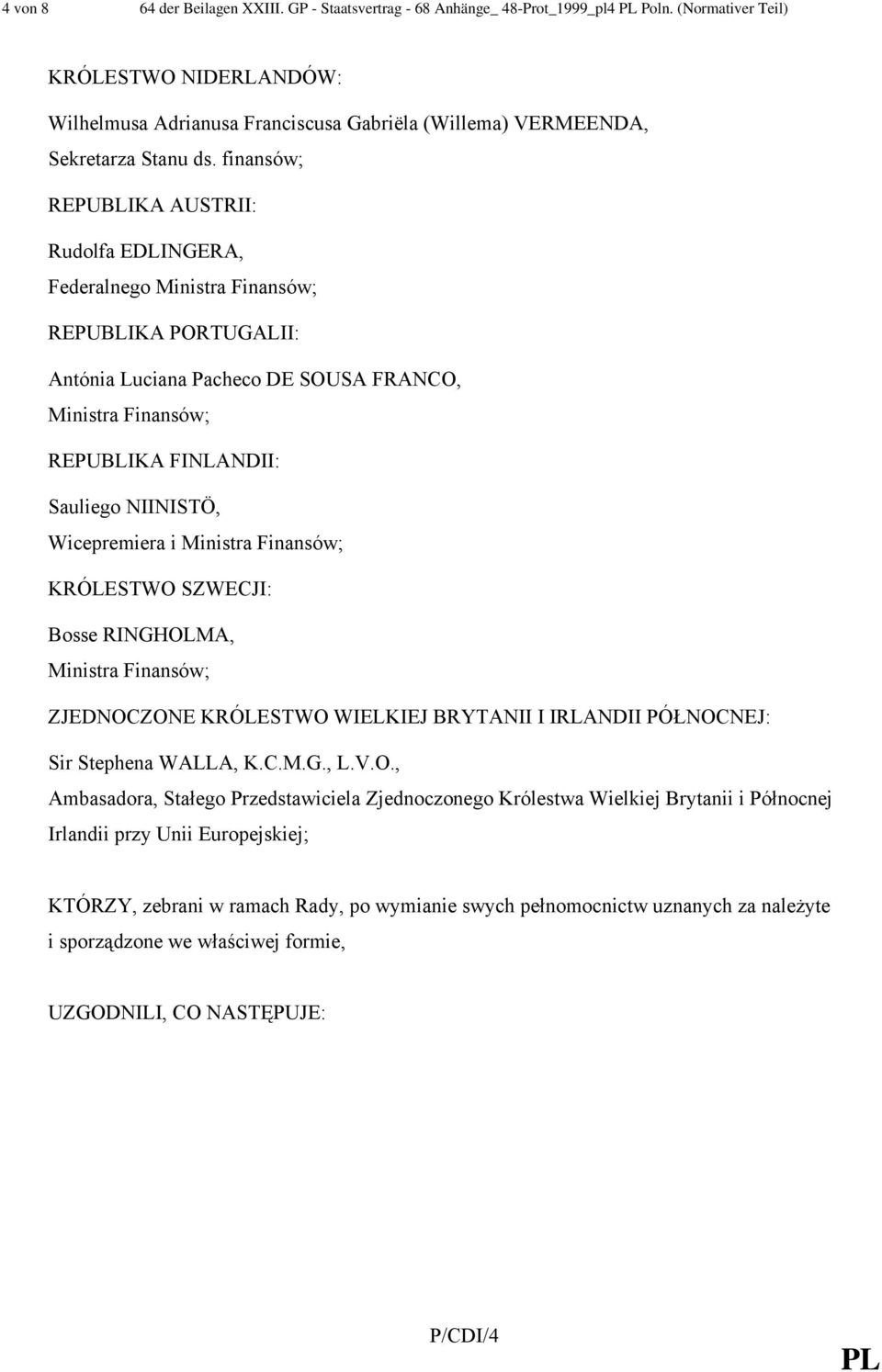 finansów; REPUBLIKA AUSTRII: Rudolfa EDLINGERA, Federalnego REPUBLIKA PORTUGALII: Antónia Luciana Pacheco DE SOUSA FRANCO, REPUBLIKA FINLANDII: Sauliego NIINISTÖ, Wicepremiera i KRÓLESTWO SZWECJI: