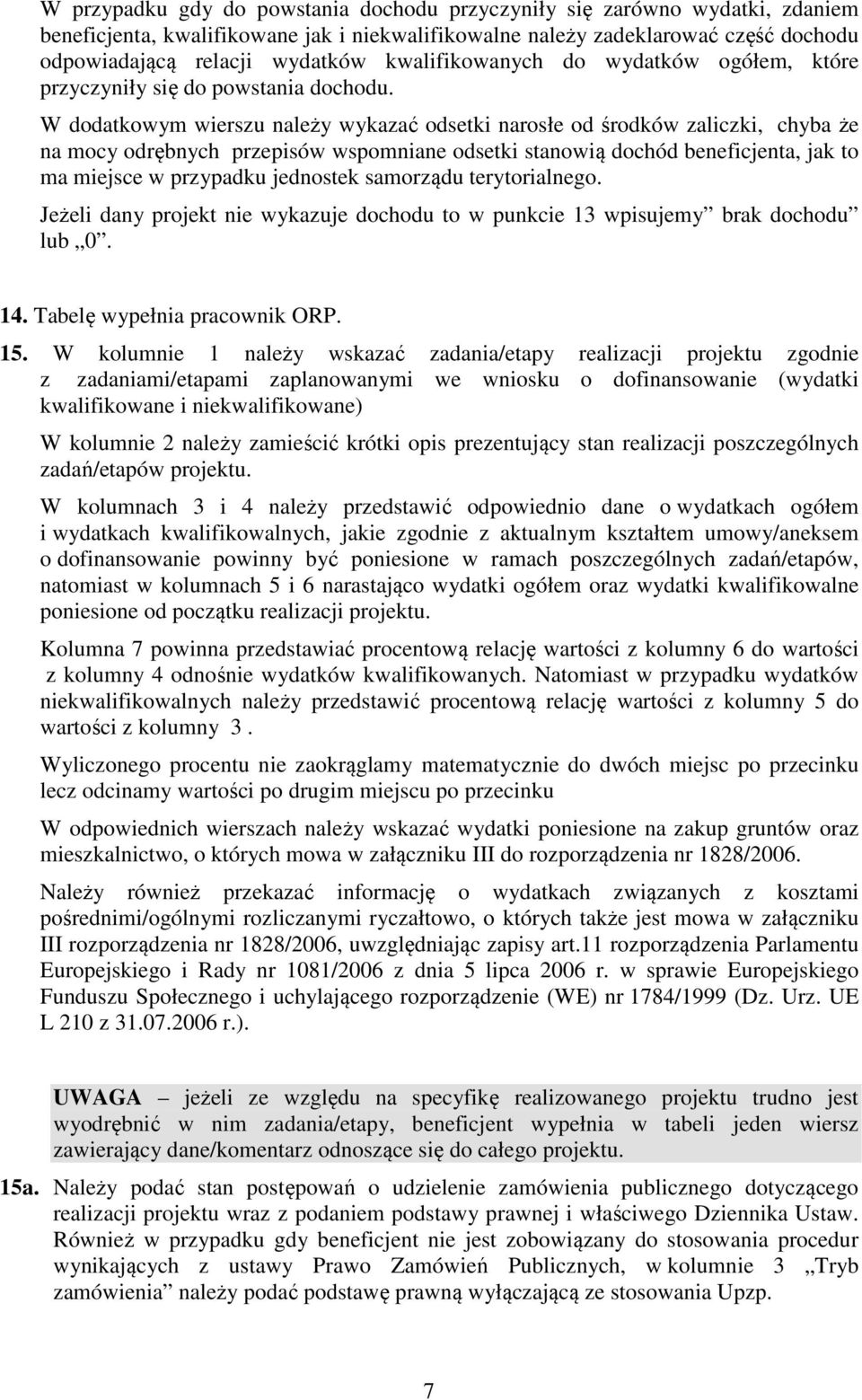 W dodatkowym wierszu należy wykazać odsetki narosłe od środków zaliczki, chyba że na mocy odrębnych przepisów wspomniane odsetki stanowią dochód beneficjenta, jak to ma miejsce w przypadku jednostek