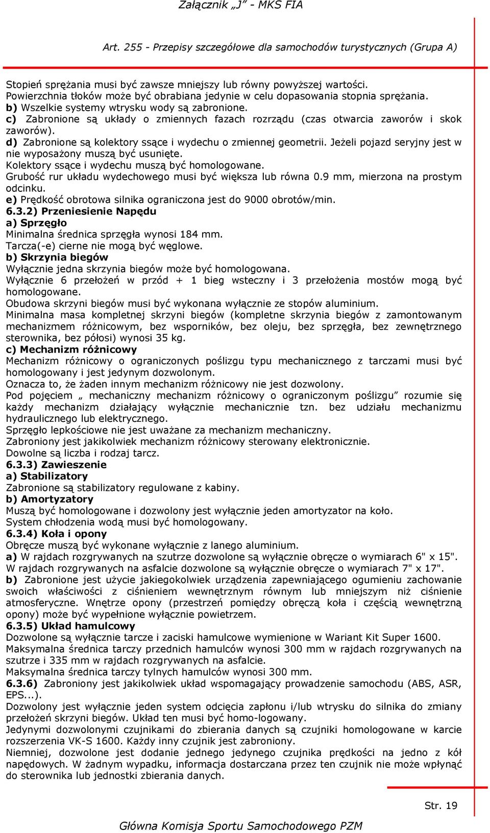 d) Zabronione są kolektory ssące i wydechu o zmiennej geometrii. Jeżeli pojazd seryjny jest w nie wyposażony muszą być usunięte. Kolektory ssące i wydechu muszą być homologowane.