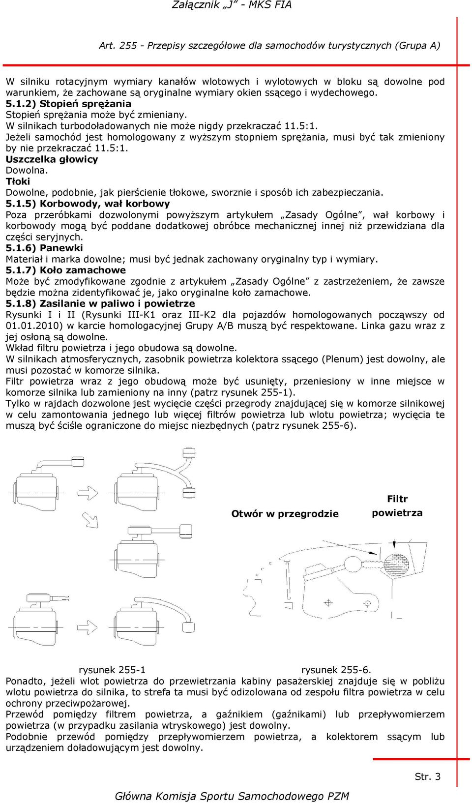 Jeżeli samochód jest homologowany z wyższym stopniem sprężania, musi być tak zmieniony by nie przekraczać 11.5:1. Uszczelka głowicy Dowolna.