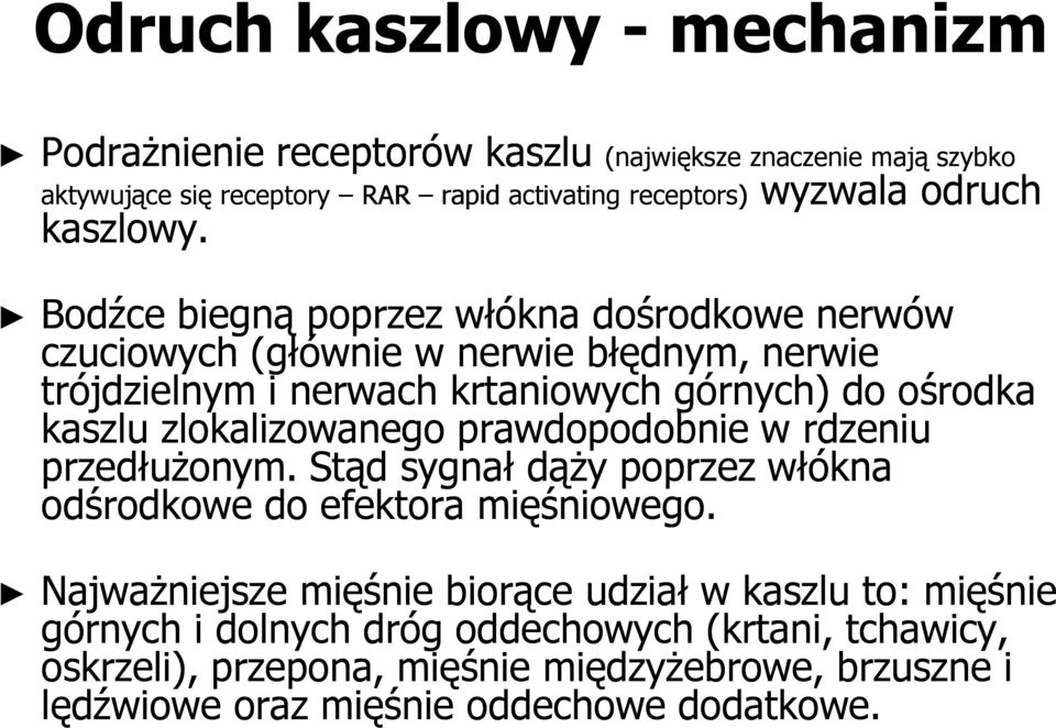 Bodźce biegną poprzez włókna dośrodkowe nerwów czuciowych (głównie w nerwie błędnym, nerwie trójdzielnym i nerwach krtaniowych górnych) do ośrodka kaszlu