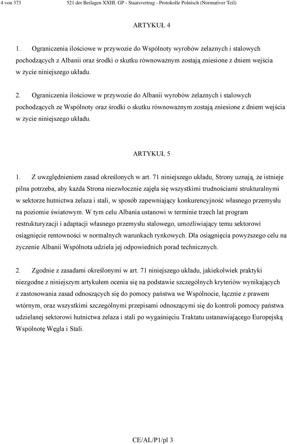 Ograniczenia ilościowe w przywozie do Albanii wyrobów żelaznych i stalowych pochodzących ze Wspólnoty oraz środki o skutku równoważnym zostają zniesione z dniem wejścia w życie niniejszego układu.