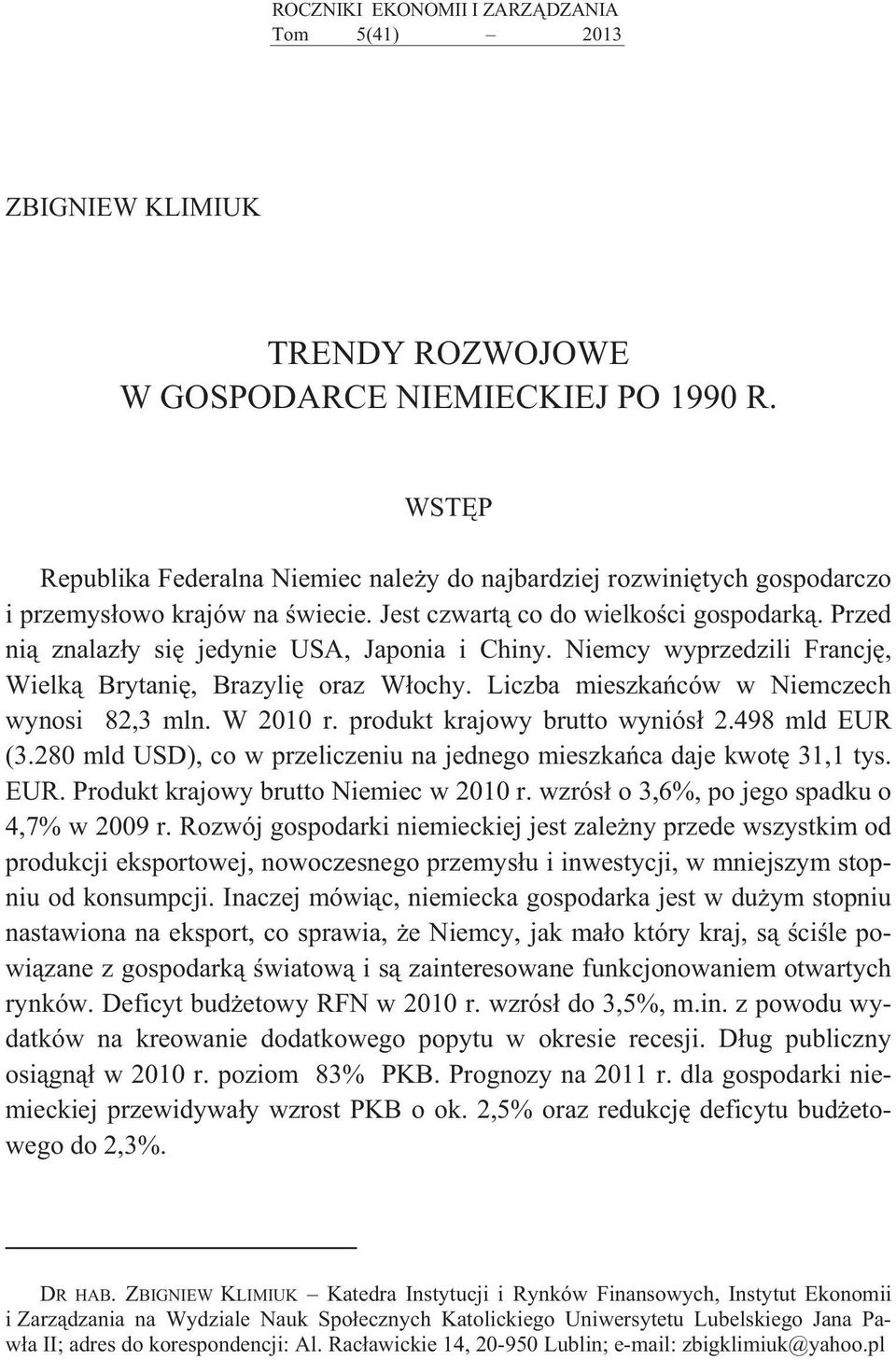 Przed ni znalaz y si jedynie USA, Japonia i Chiny. Niemcy wyprzedzili Francj, Wielk Brytani, Brazyli oraz W ochy. Liczba mieszka ców w Niemczech wynosi 82,3 mln. W 2010 r.