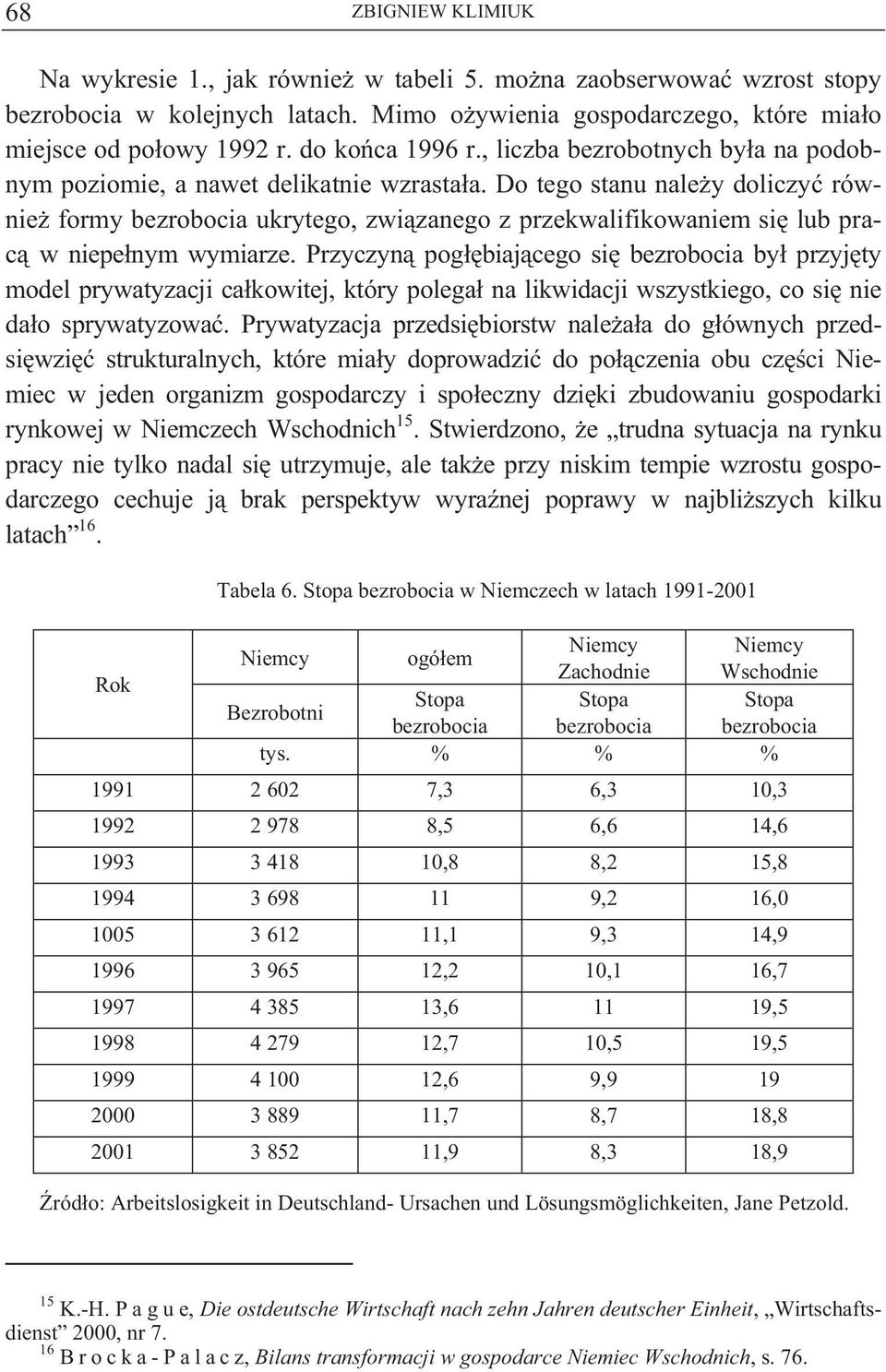 Do tego stanu nale y doliczy równie formy bezrobocia ukrytego, zwi zanego z przekwalifikowaniem si lub prac w niepe nym wymiarze.