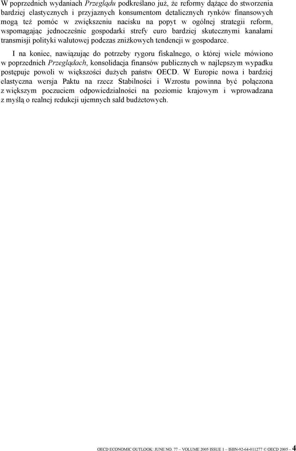 I na koniec, nawiązując do potrzeby rygoru fiskalnego, o której wiele mówiono w poprzednich Przeglądach, konsolidacja finansów publicznych w najlepszym wypadku postępuje powoli w większości dużych