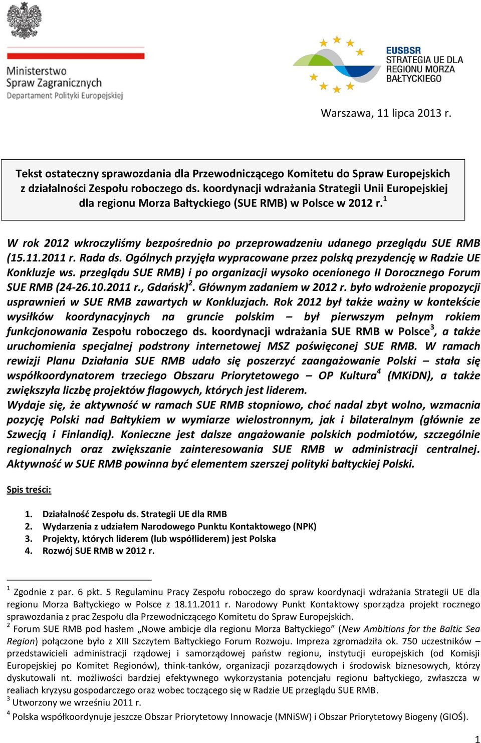 2011 r. Rada ds. Ogólnych przyjęła wypracowane przez polską prezydencję w Radzie UE Konkluzje ws. przeglądu SUE RMB) i po organizacji wysoko ocenionego II Dorocznego Forum SUE RMB (24-26.10.2011 r., Gdańsk) 2.