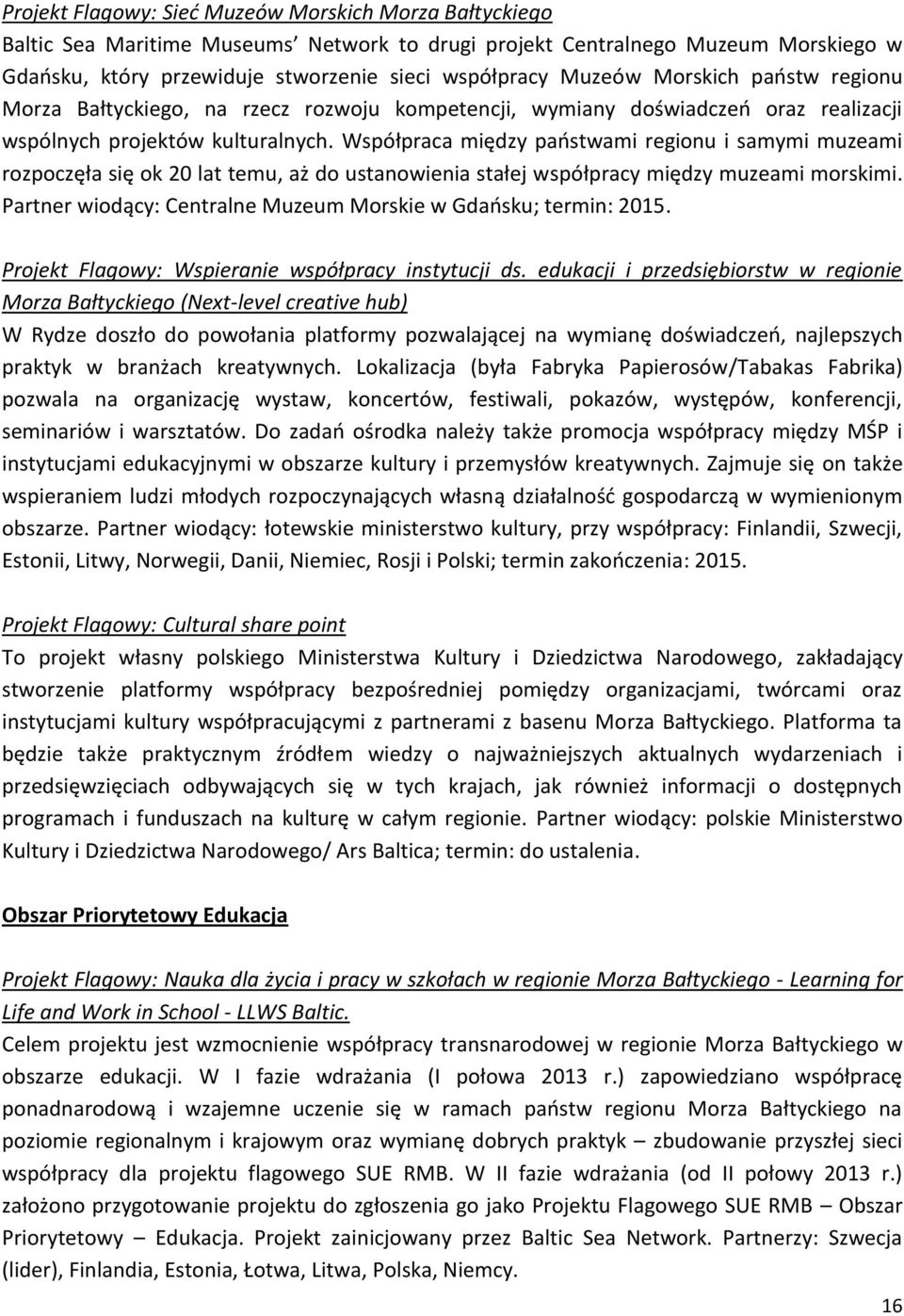 Współpraca między państwami regionu i samymi muzeami rozpoczęła się ok 20 lat temu, aż do ustanowienia stałej współpracy między muzeami morskimi.