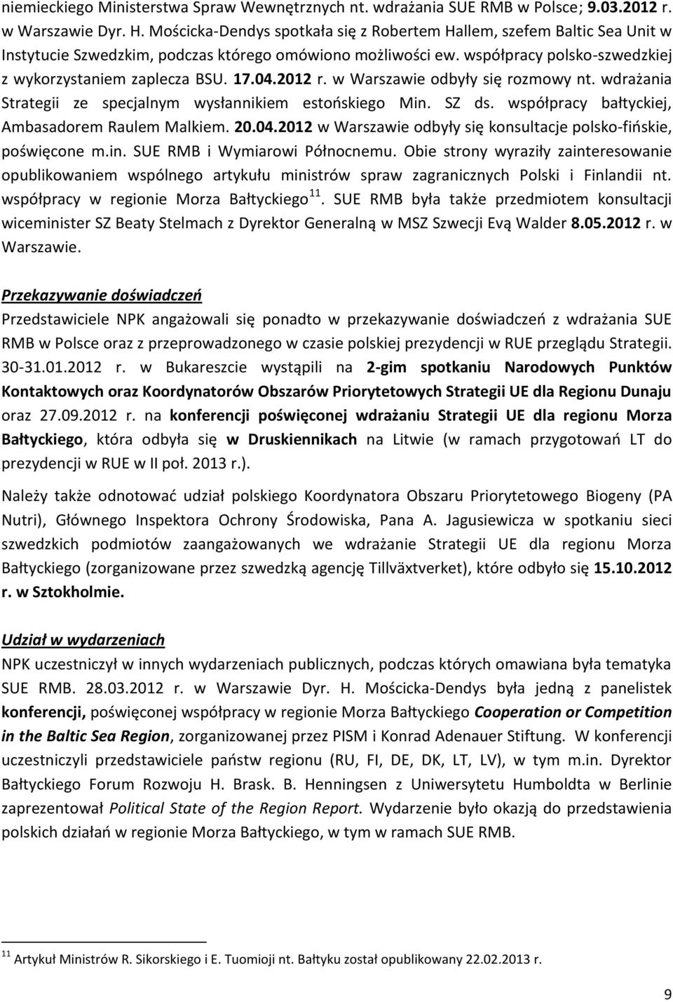 04.2012 r. w Warszawie odbyły się rozmowy nt. wdrażania Strategii ze specjalnym wysłannikiem estońskiego Min. SZ ds. współpracy bałtyckiej, Ambasadorem Raulem Malkiem. 20.04.2012 w Warszawie odbyły się konsultacje polsko-fińskie, poświęcone m.