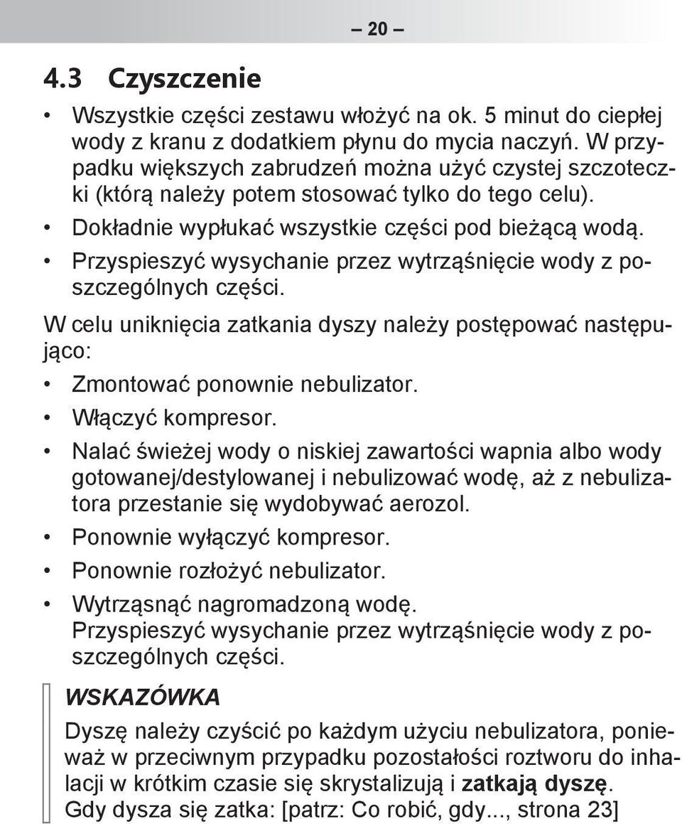 Przyspieszyć wysychanie przez wytrząśnięcie wody z poszczególnych części. W celu uniknięcia zatkania dyszy należy postępować następująco: Zmontować ponownie nebulizator. Włączyć kompresor.