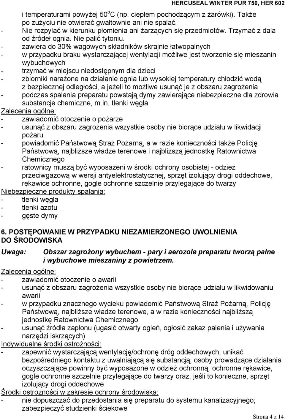 - zawiera do 30% wagowych składników skrajnie łatwopalnych - w przypadku braku wystarczającej wentylacji możliwe jest tworzenie się mieszanin wybuchowych - trzymać w miejscu niedostępnym dla dzieci -