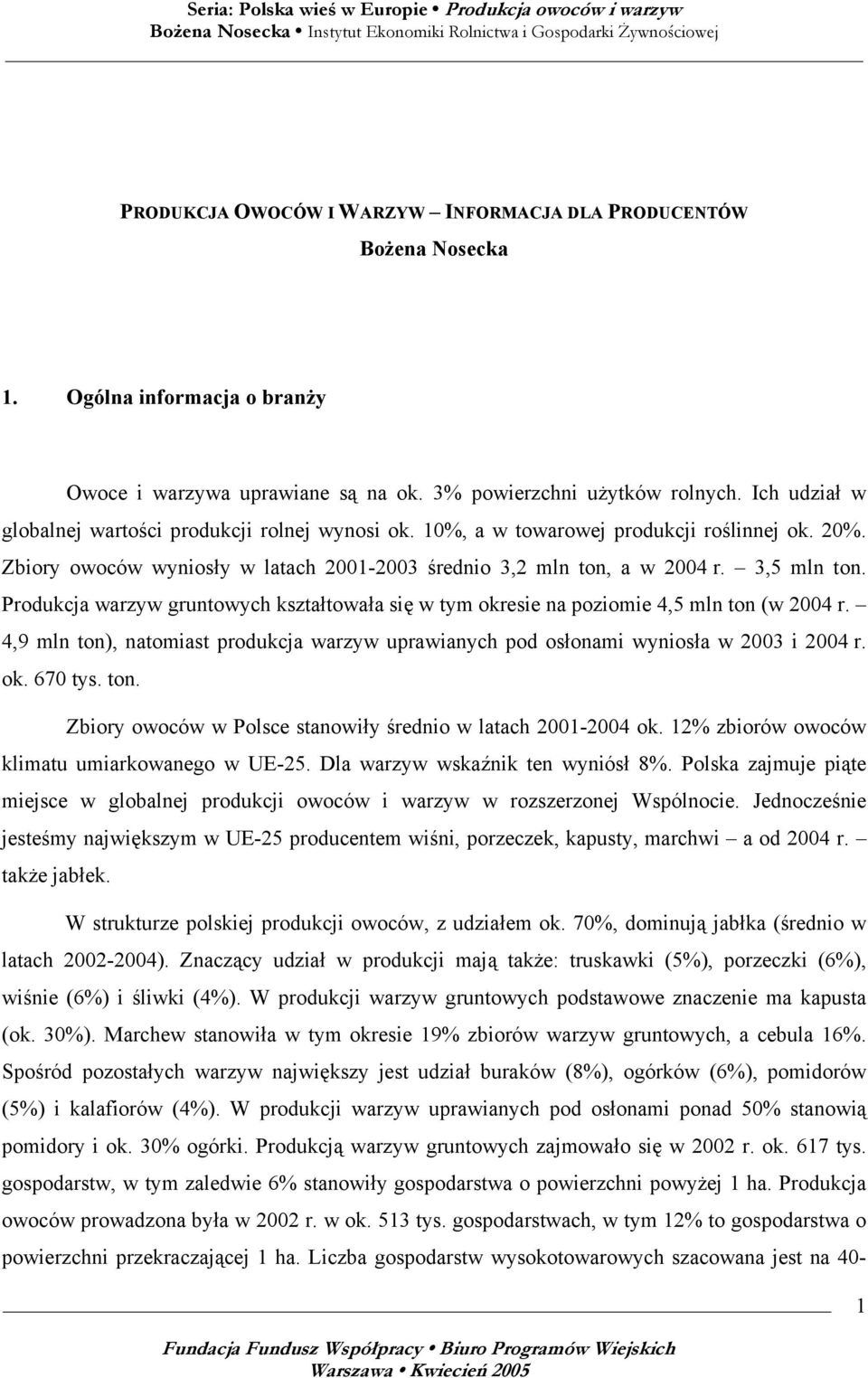 Produkcja warzyw gruntowych kształtowała się w tym okresie na poziomie 4,5 mln ton (w 2004 r. 4,9 mln ton), natomiast produkcja warzyw uprawianych pod osłonami wyniosła w 2003 i 2004 r. ok. 670 tys.