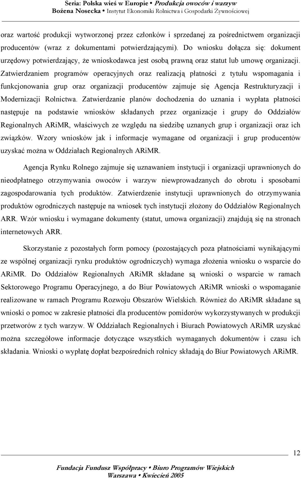 Zatwierdzaniem programów operacyjnych oraz realizacją płatności z tytułu wspomagania i funkcjonowania grup oraz organizacji producentów zajmuje się Agencja Restrukturyzacji i Modernizacji Rolnictwa.