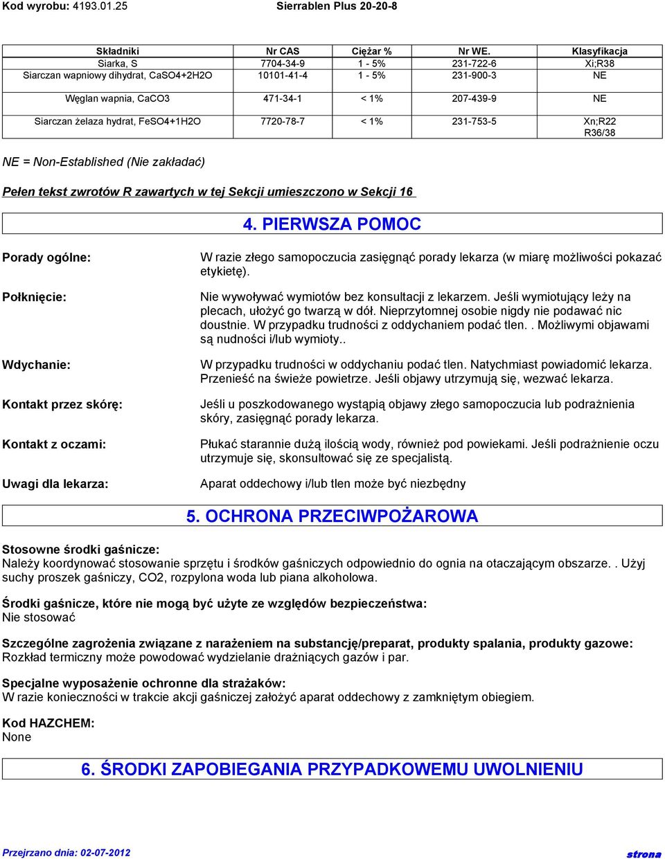 FeSO4+1H2O 7720-78-7 < 1% 231-753-5 Xn;R22 R36/38 NE = Non-Established (Nie zakładać) Pełen tekst zwrotów R zawartych w tej Sekcji umieszczono w Sekcji 16 4.