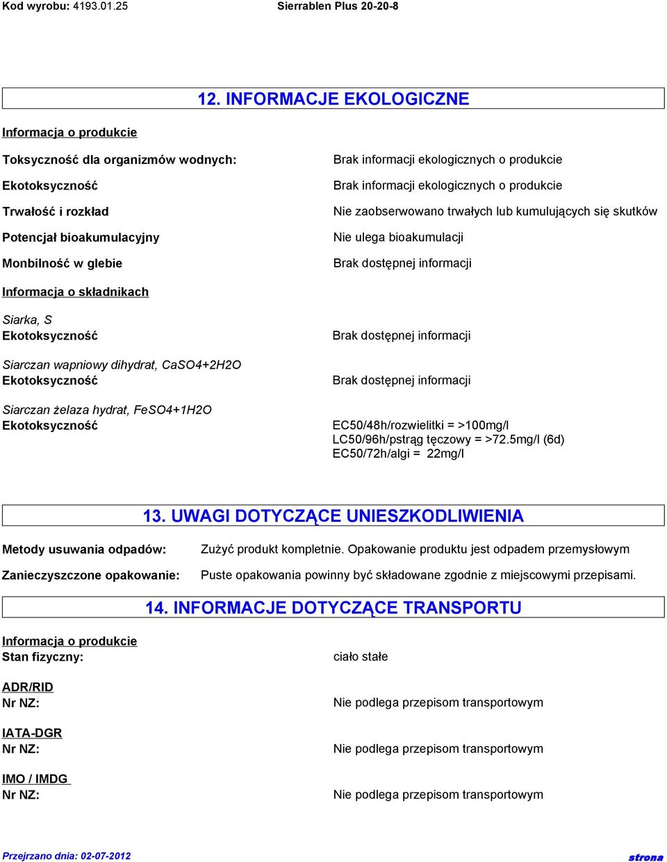 żelaza hydrat, FeSO4+1H2O EC50/48h/rozwielitki = >100mg/l LC50/96h/pstrąg tęczowy = >72.5mg/l (6d) EC50/72h/algi = 22mg/l 13.