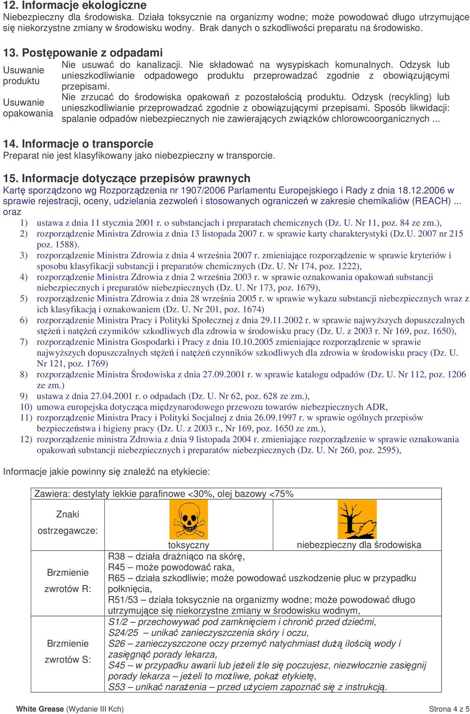 Odzysk lub unieszkodliwianie odpadowego produktu przeprowadza zgodnie z obowizujcymi przepisami. Nie zrzuca do rodowiska opakowa z pozostałoci produktu.