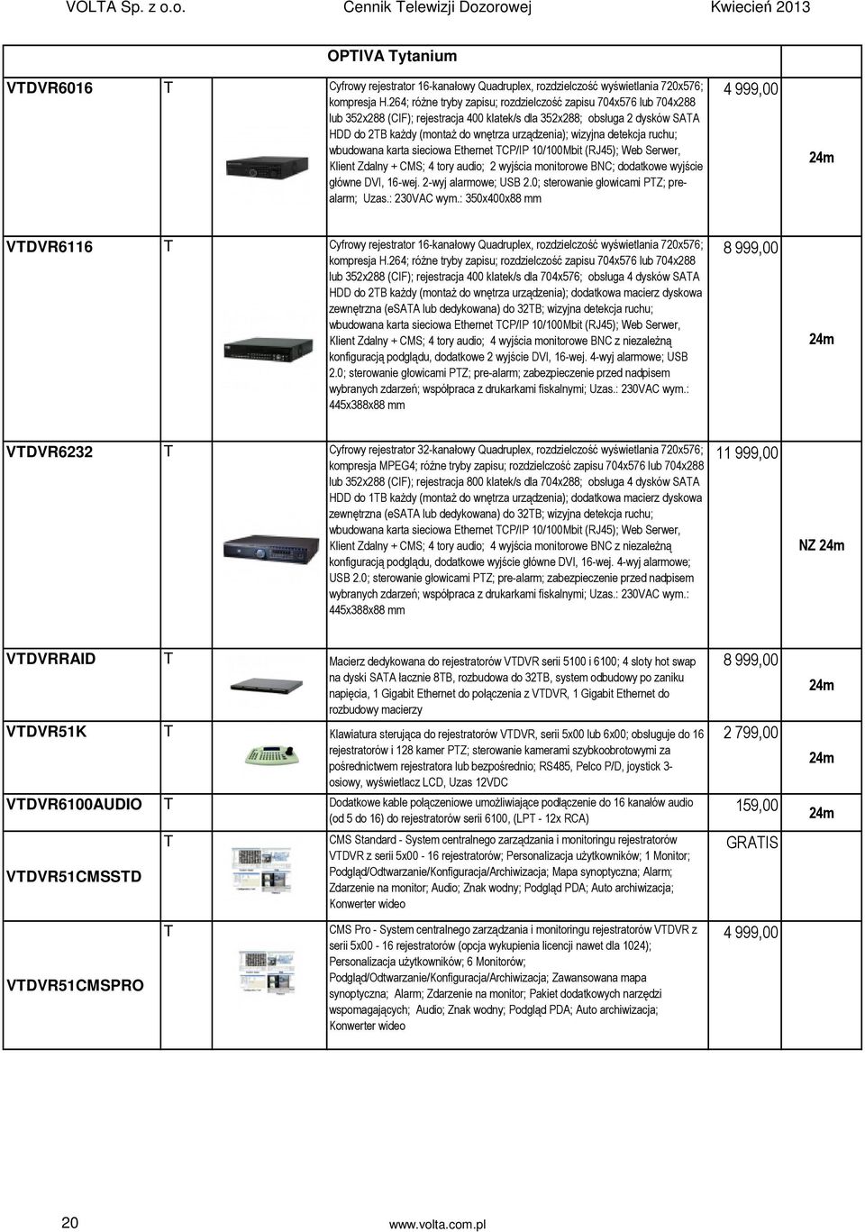 wizyjna detekcja ruchu; wbudowana karta sieciowa Ethernet TCP/IP 10/100Mbit (RJ45); Web Serwer, Klient Zdalny + CMS; 4 tory audio; 2 wyjścia monitorowe NC; dodatkowe wyjście główne DVI, 16-wej.