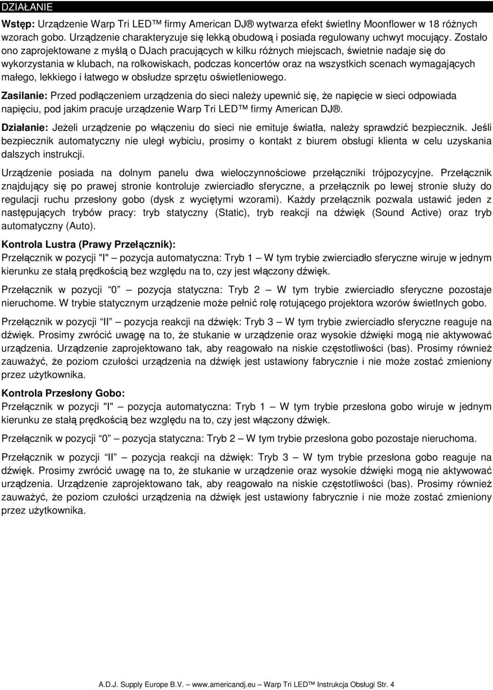 Zostało ono zaprojektowane z myślą o DJach pracujących w kilku róŝnych miejscach, świetnie nadaje się do wykorzystania w klubach, na rolkowiskach, podczas koncertów oraz na wszystkich scenach