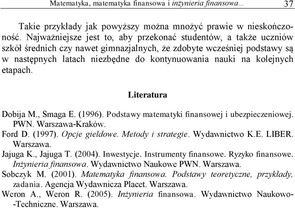 kolejnych etapach. Literatura Dobija M., Smaga E. (1996). Podstawy matematyki finansowej i ubezpieczeniowej. PWN. Warszawa-Kraków. Ford D. (1997). Opcje giełdowe. Metody i strategie. Wydawnictwo K.E. LIBER.