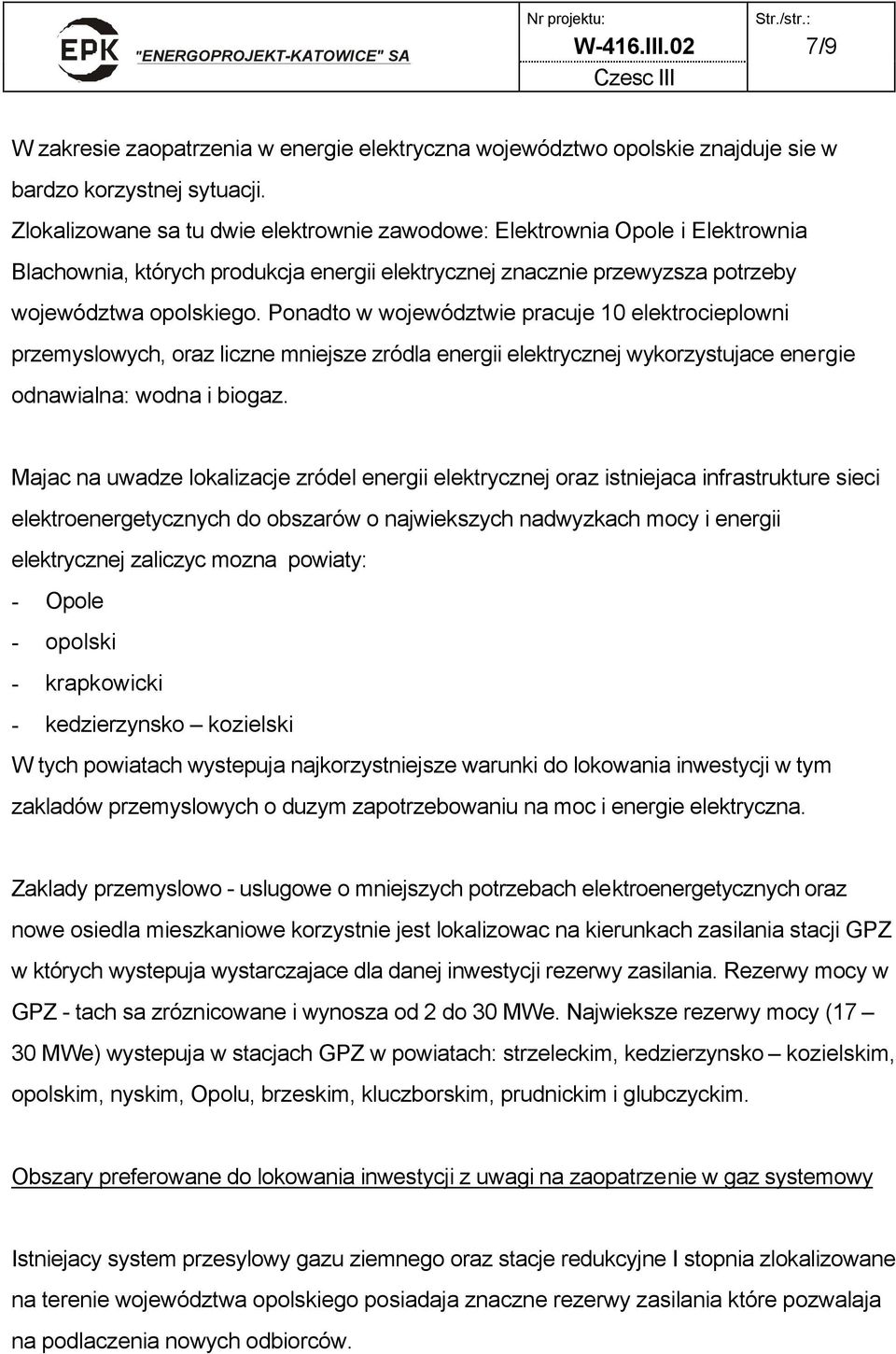 Ponadto w województwie pracuje 10 elektrocieplowni przemyslowych, oraz liczne mniejsze zródla energii elektrycznej wykorzystujace energie odnawialna: wodna i biogaz.