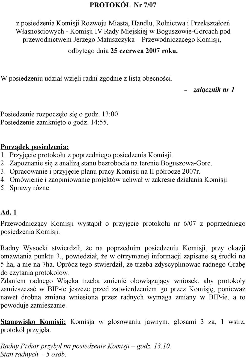 13:00 Posiedzenie zamknięto o godz. 14:55. Porządek posiedzenia: 1. Przyjęcie protokołu z poprzedniego posiedzenia Komisji. 2. Zapoznanie się z analizą stanu bezrobocia na terenie Boguszowa-Gorc. 3.