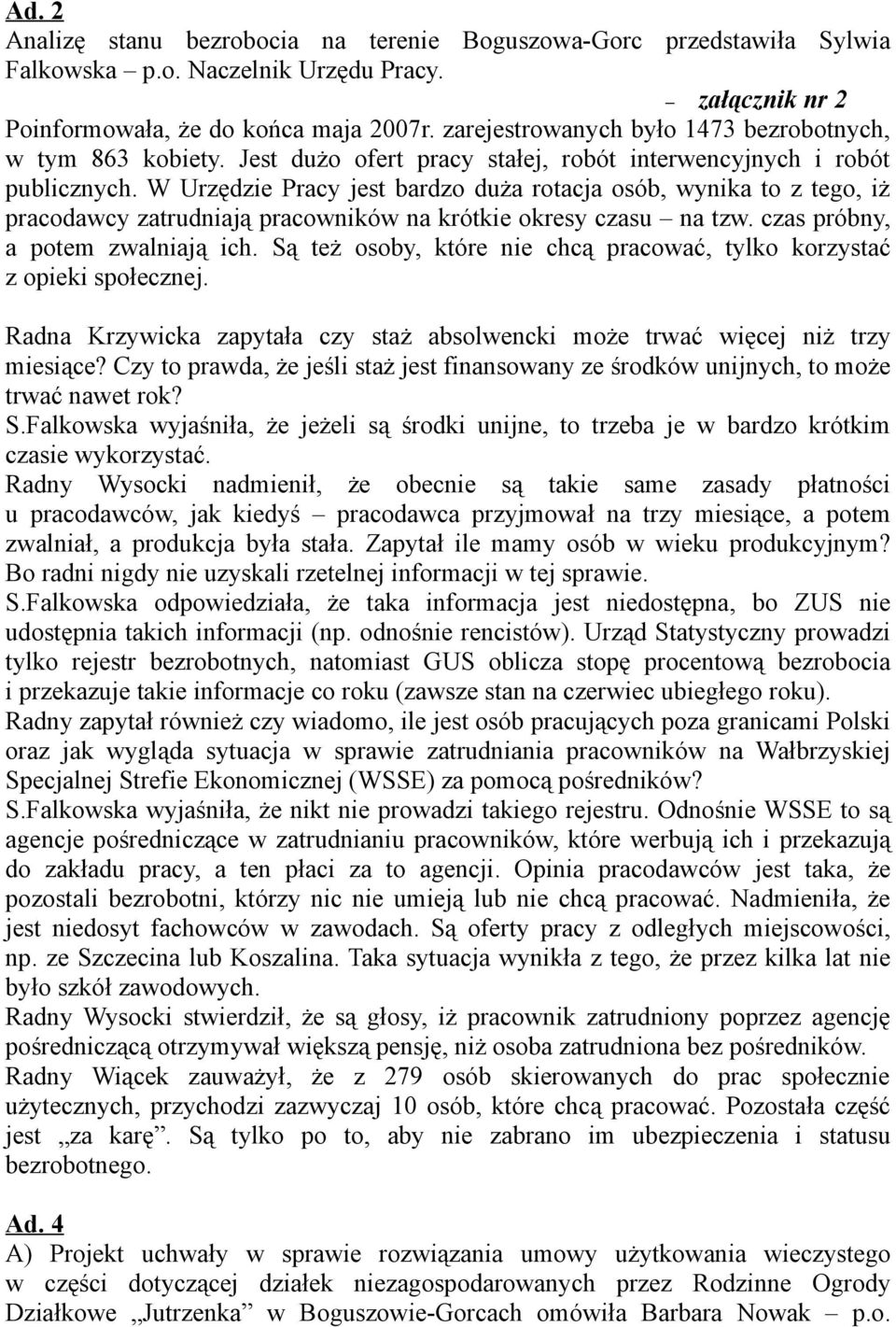 W Urzędzie Pracy jest bardzo duża rotacja osób, wynika to z tego, iż pracodawcy zatrudniają pracowników na krótkie okresy czasu na tzw. czas próbny, a potem zwalniają ich.