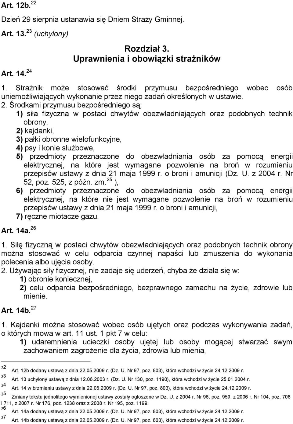 Środkami przymusu bezpośredniego są: 1) siła fizyczna w postaci chwytów obezwładniających oraz podobnych technik obrony, 2) kajdanki, 3) pałki obronne wielofunkcyjne, 4) psy i konie służbowe, 5)