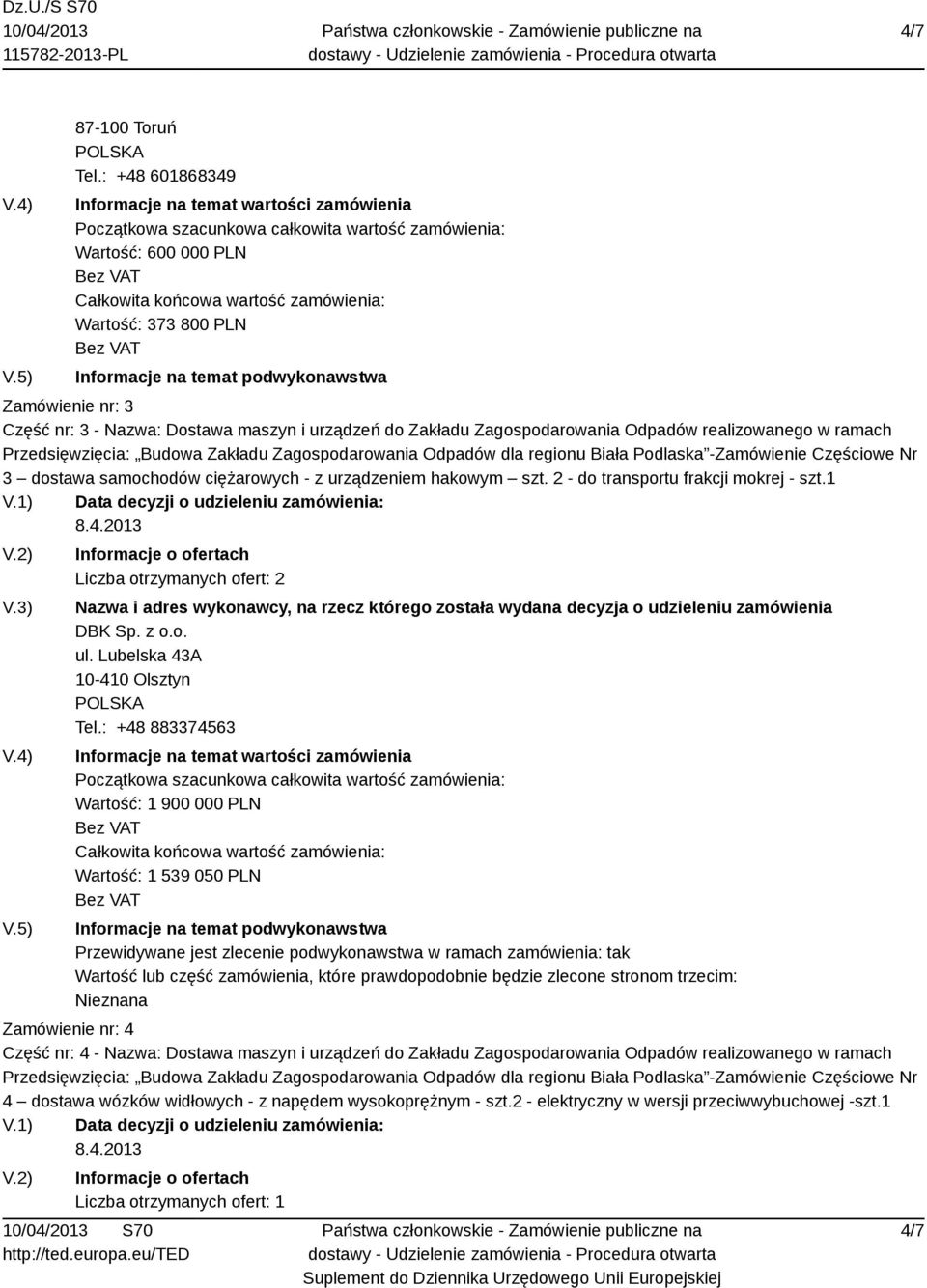 samochodów ciężarowych - z urządzeniem hakowym szt. 2 - do transportu frakcji mokrej - szt.1 Liczba otrzymanych ofert: 2 DBK Sp. z o.o. ul. Lubelska 43A 10-410 Olsztyn Tel.