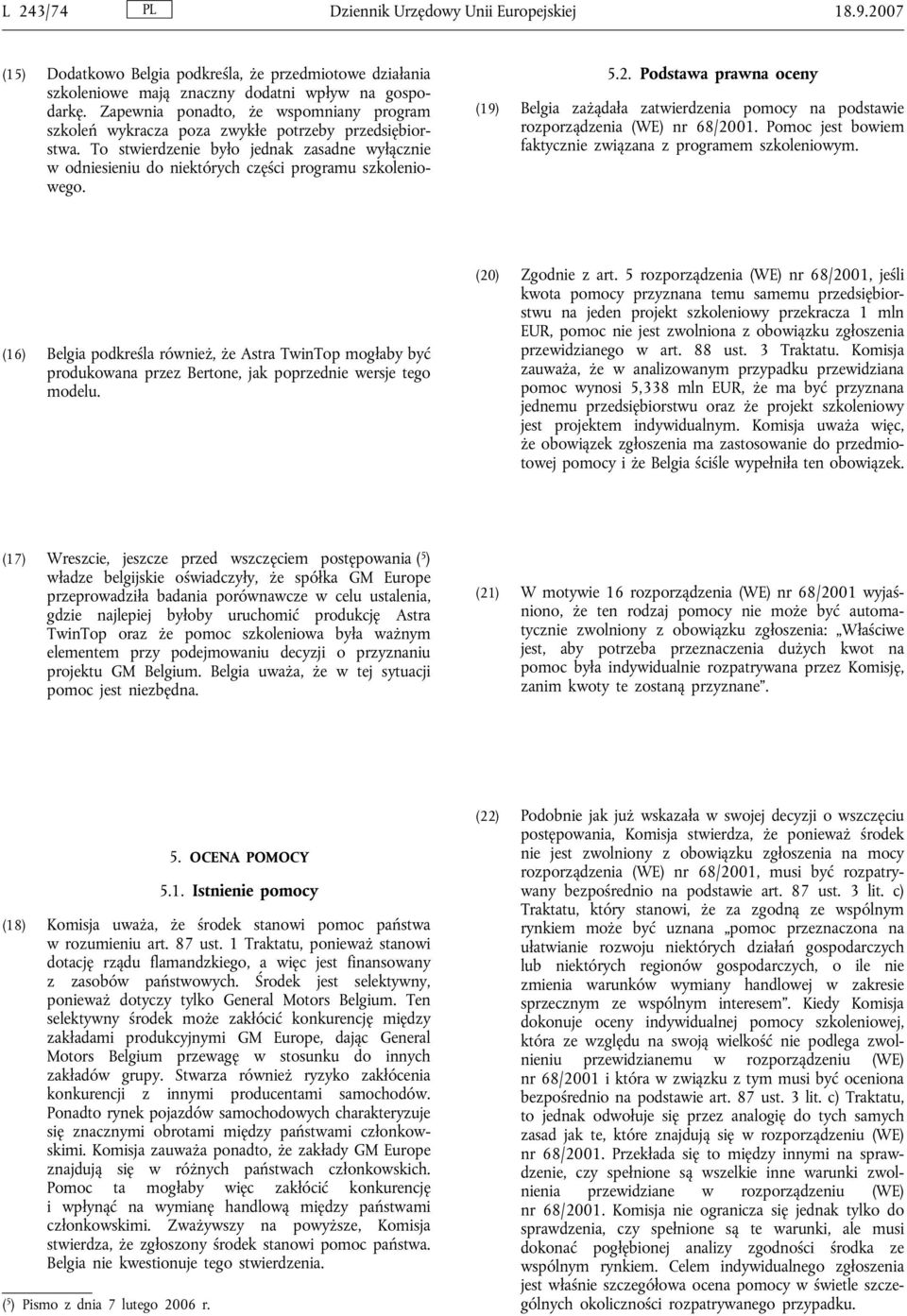 5.2. Podstawa prawna oceny (19) Belgia zażądała zatwierdzenia pomocy na podstawie rozporządzenia (WE) nr 68/2001. Pomoc jest bowiem faktycznie związana z programem szkoleniowym.