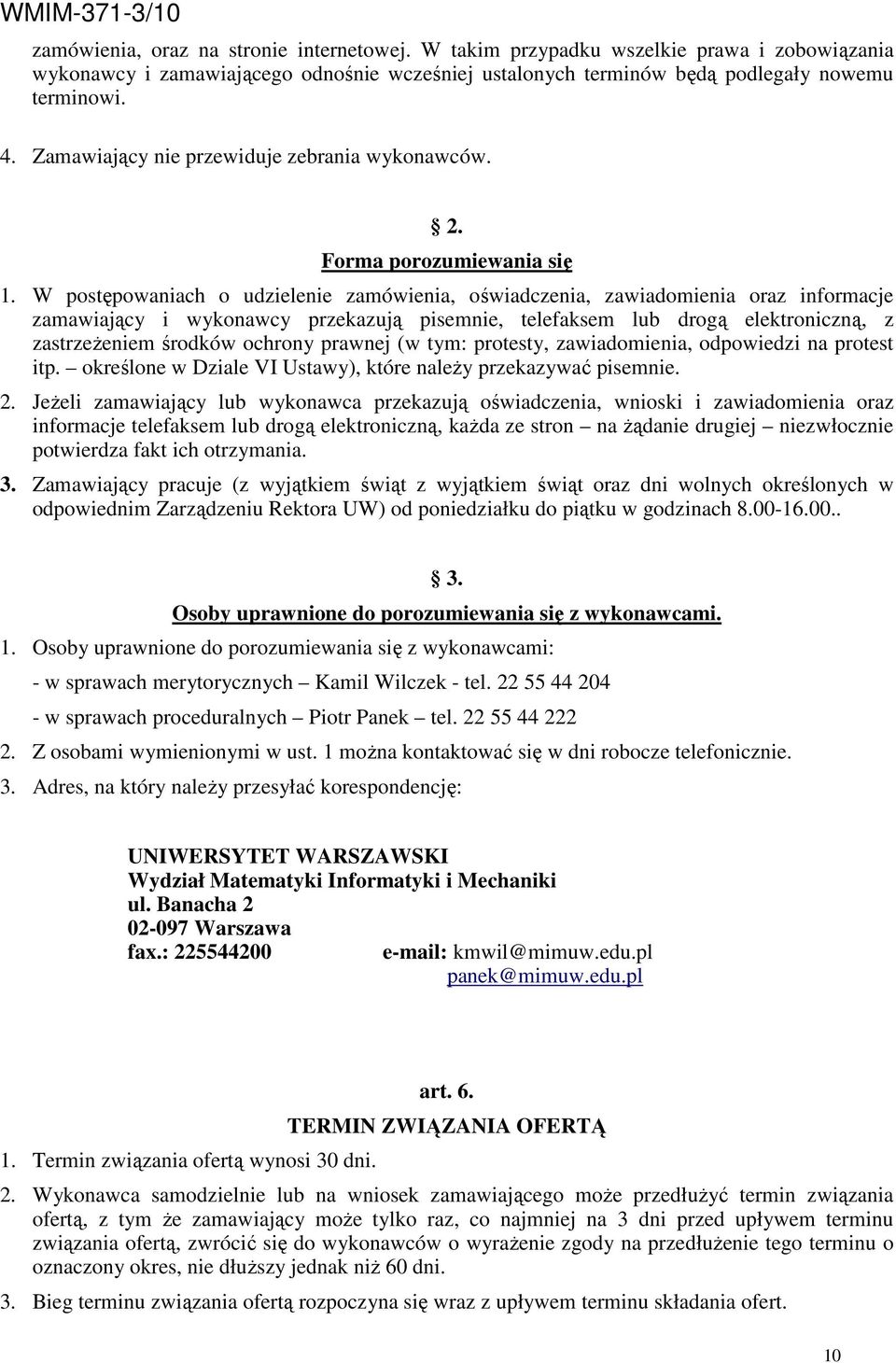 W postępowaniach o udzielenie zamówienia, oświadczenia, zawiadomienia oraz informacje zamawiający i wykonawcy przekazują pisemnie, telefaksem lub drogą elektroniczną, z zastrzeŝeniem środków ochrony