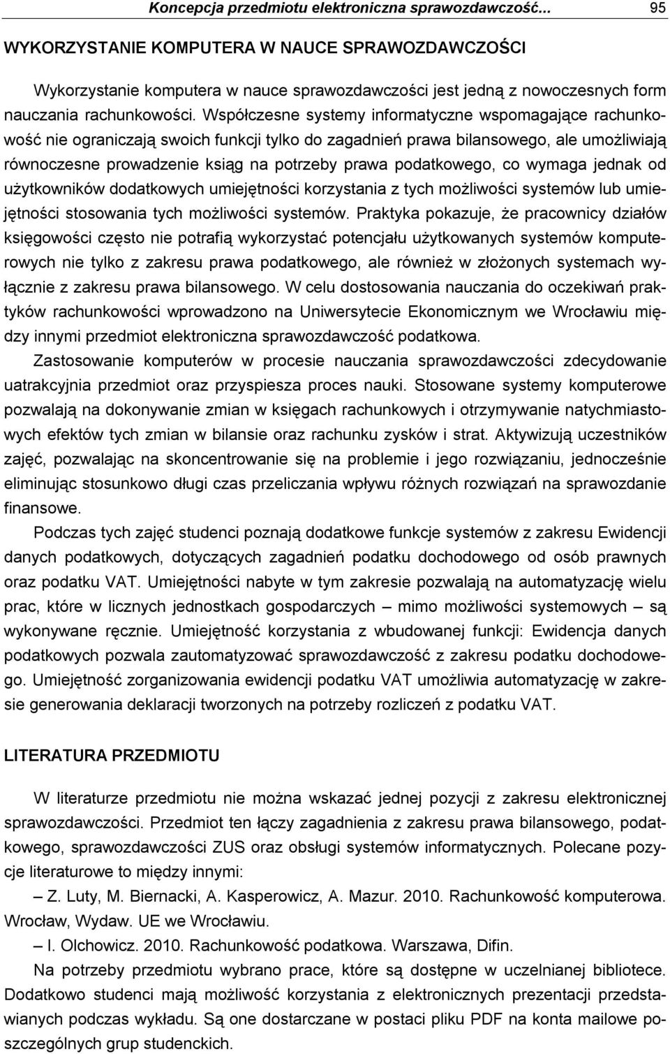 Współczesne systemy informatyczne wspomagające rachunkowość nie ograniczają swoich funkcji tylko do zagadnień prawa bilansowego, ale umożliwiają równoczesne prowadzenie ksiąg na potrzeby prawa