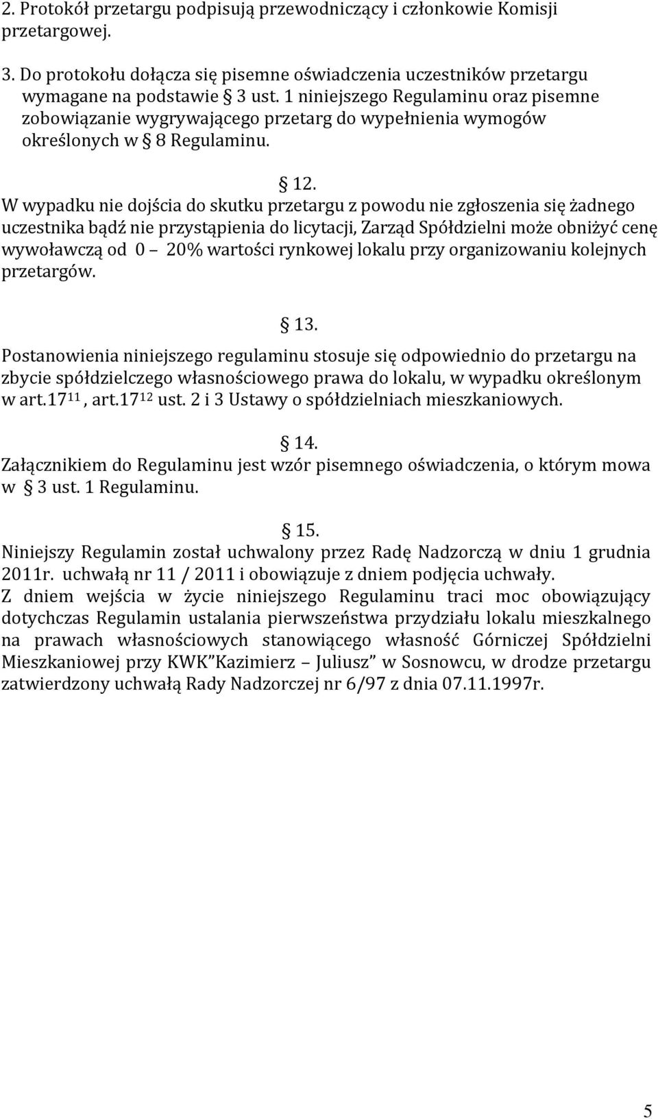 W wypadku nie dojścia do skutku przetargu z powodu nie zgłoszenia się żadnego uczestnika bądź nie przystąpienia do licytacji, Zarząd Spółdzielni może obniżyć cenę wywoławczą od 0 20% wartości