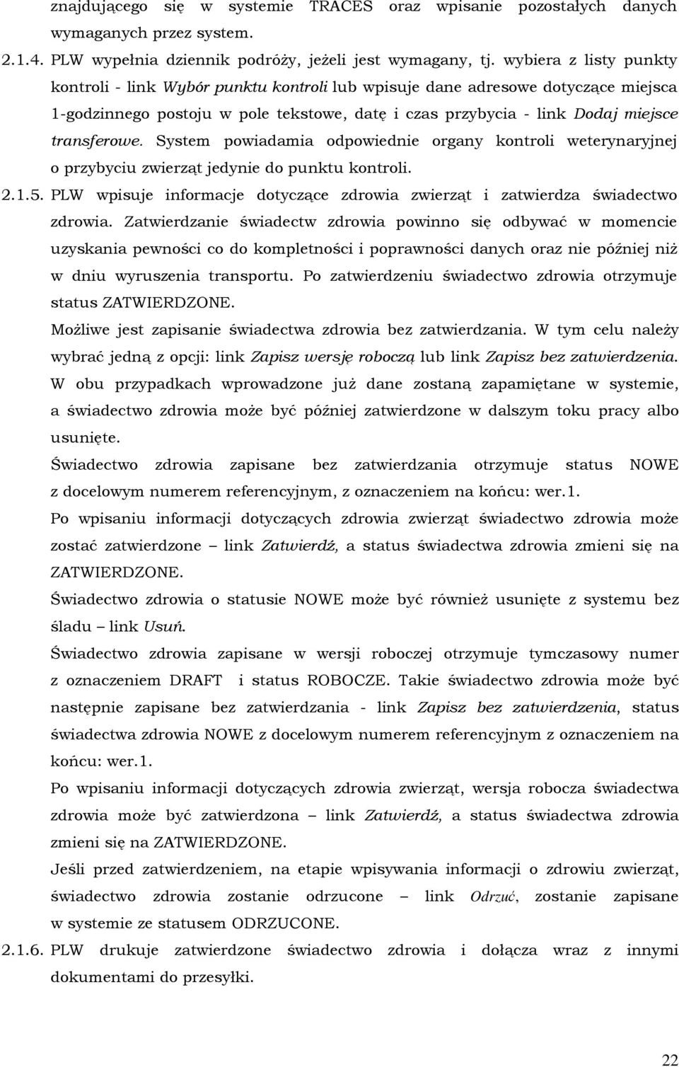 System powiadamia odpowiednie organy kontroli weterynaryjnej o przybyciu zwierząt jedynie do punktu kontroli. 2.1.5. PLW wpisuje informacje dotyczące zdrowia zwierząt i zatwierdza świadectwo zdrowia.