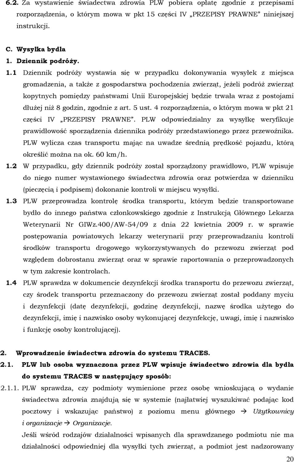 1 Dziennik podróży wystawia się w przypadku dokonywania wysyłek z miejsca gromadzenia, a także z gospodarstwa pochodzenia zwierząt, jeżeli podróż zwierząt kopytnych pomiędzy państwami Unii