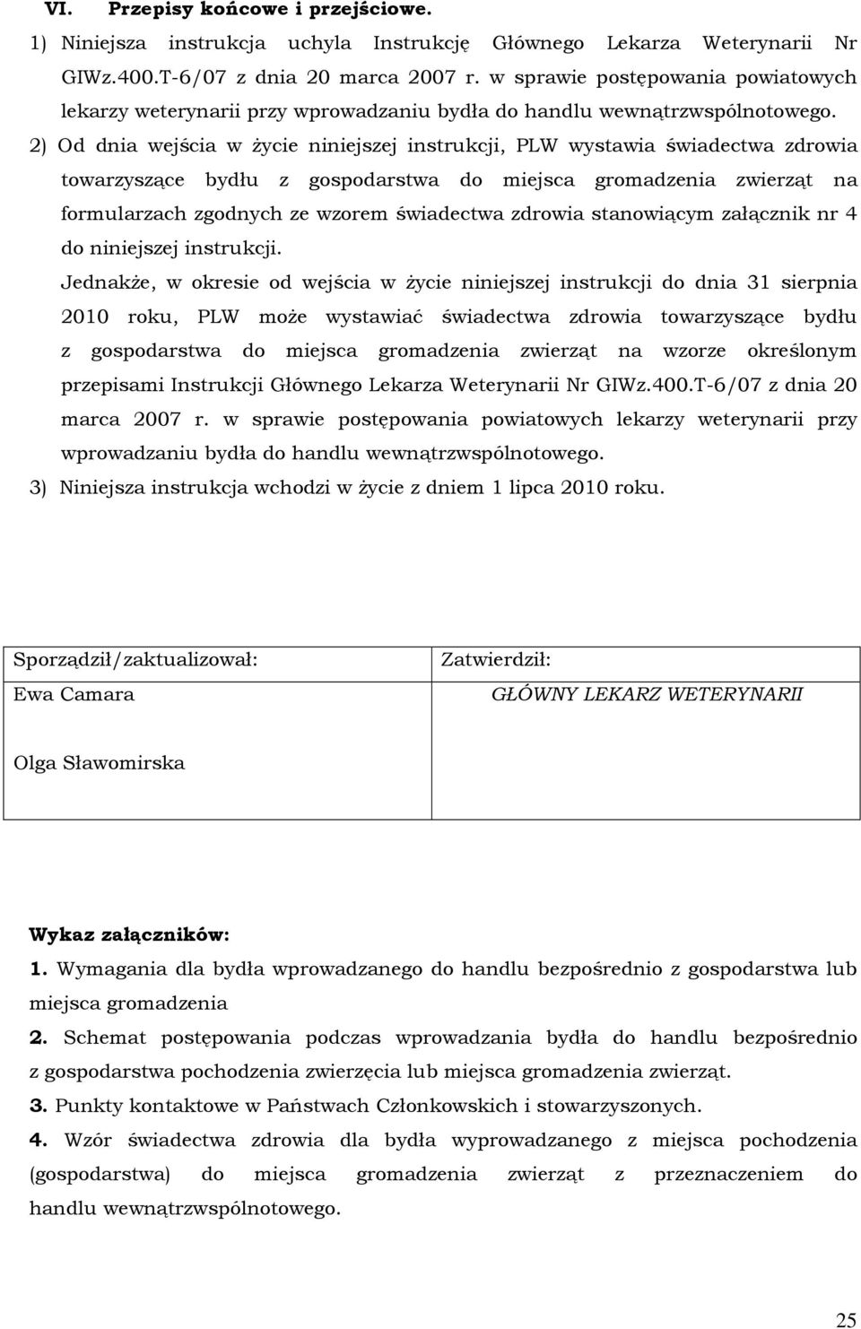 2) Od dnia wejścia w życie niniejszej instrukcji, PLW wystawia świadectwa zdrowia towarzyszące bydłu z gospodarstwa do miejsca gromadzenia zwierząt na formularzach zgodnych ze wzorem świadectwa