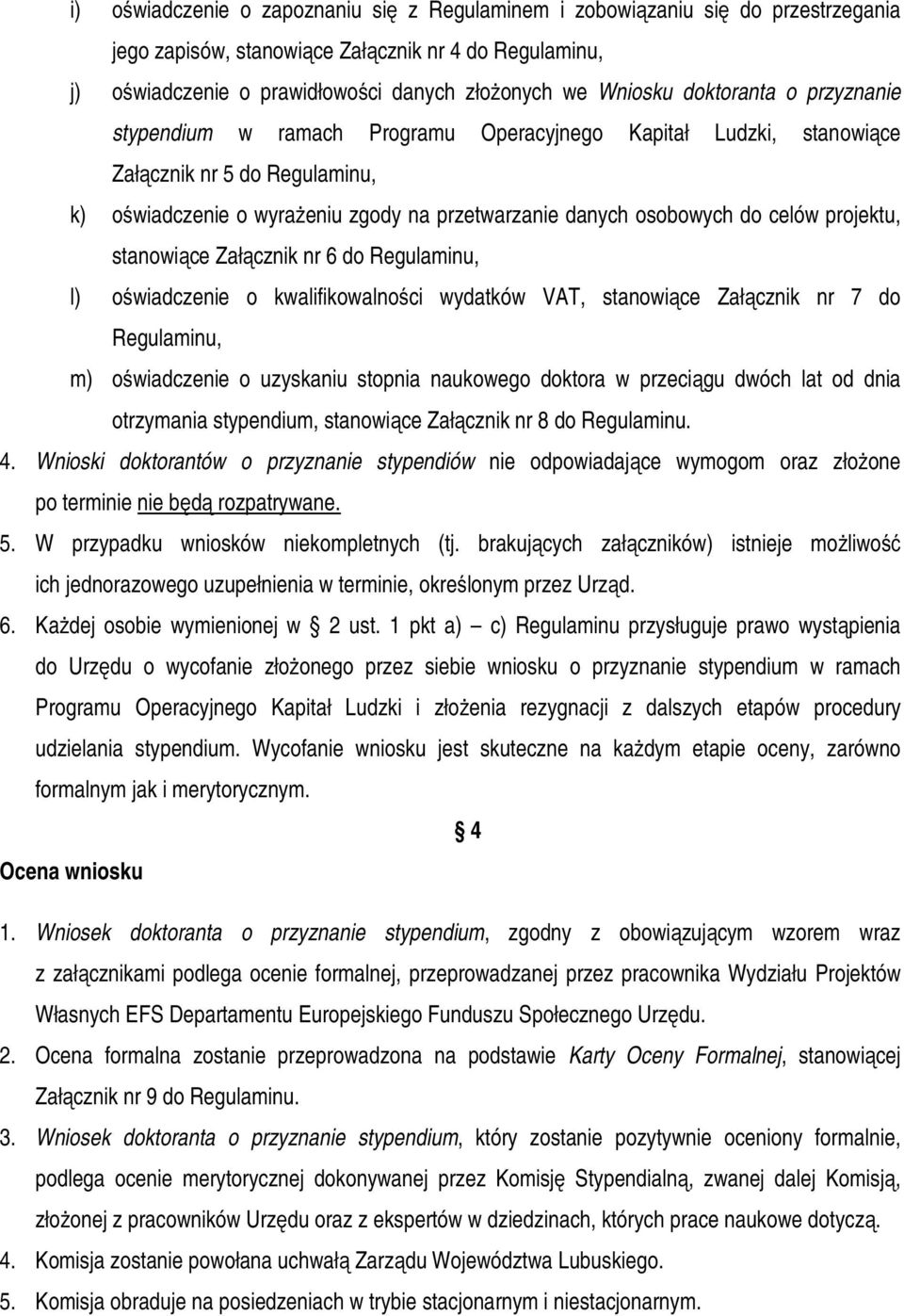 projektu, stanowiące Załącznik nr 6 do Regulaminu, l) oświadczenie o kwalifikowalności wydatków VAT, stanowiące Załącznik nr 7 do Regulaminu, m) oświadczenie o uzyskaniu stopnia naukowego doktora w