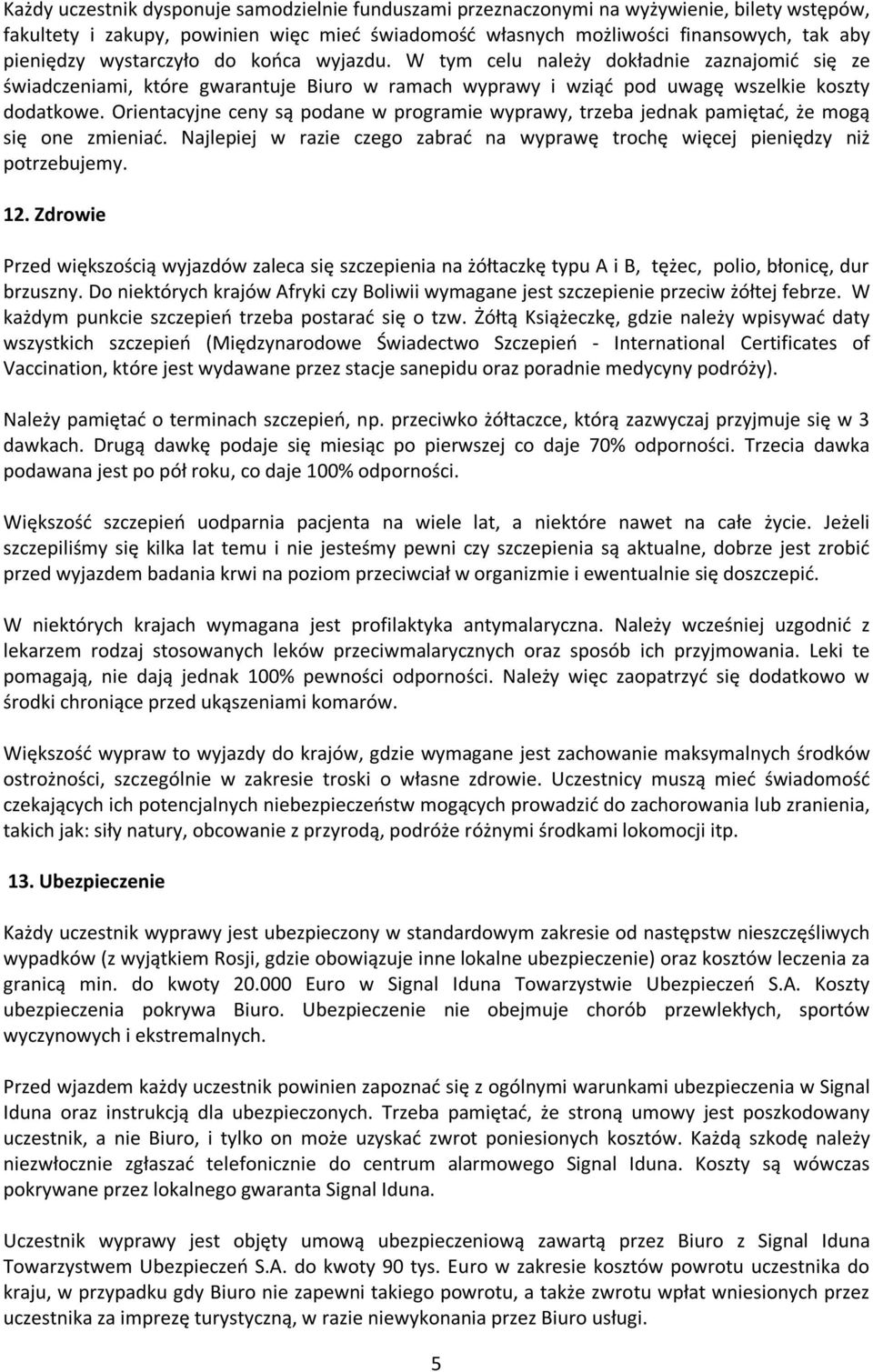 Orientacyjne ceny są podane w programie wyprawy, trzeba jednak pamiętać, że mogą się one zmieniać. Najlepiej w razie czego zabrać na wyprawę trochę więcej pieniędzy niż potrzebujemy. 12.