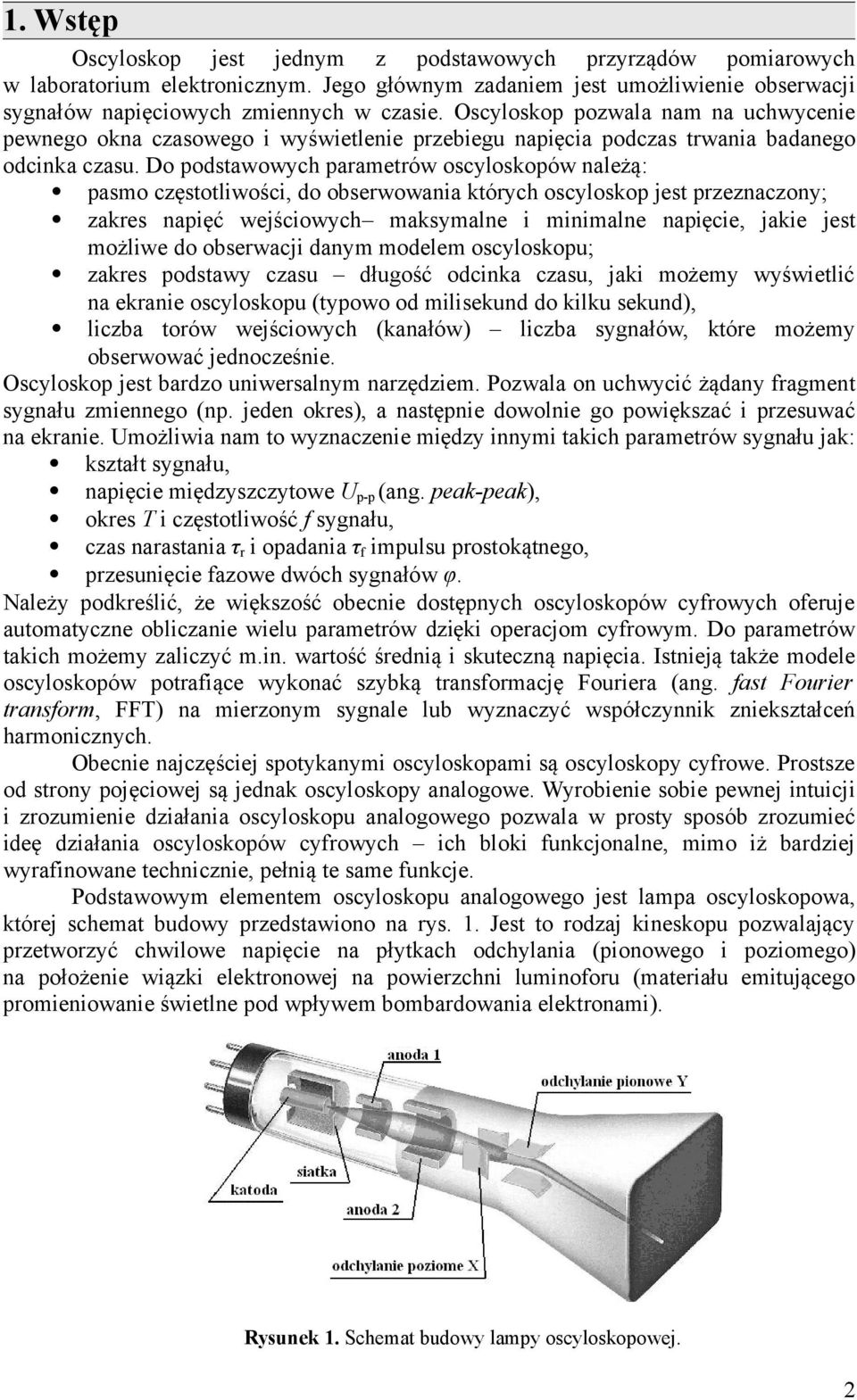 Do podstawowych parametrów oscyloskopów należą: pasmo częstotliwości, do obserwowania których oscyloskop jest przeznaczony; zakres napięć wejściowych maksymalne i minimalne napięcie, jakie jest