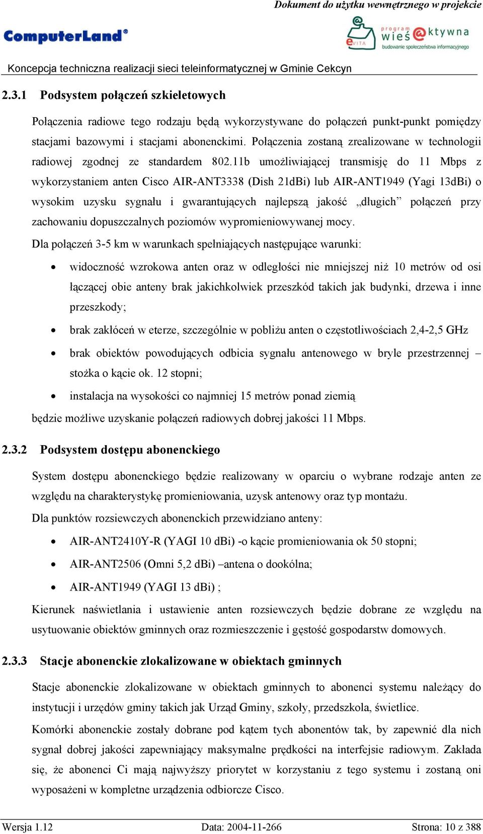 11b umożliwiającej transmisję do 11 Mbps z wykorzystaniem anten Cisco AIR-ANT3338 (Dish 21dBi) lub AIR-ANT1949 (Yagi 13dBi) o wysokim uzysku sygnału i gwarantujących najlepszą jakość długich połączeń