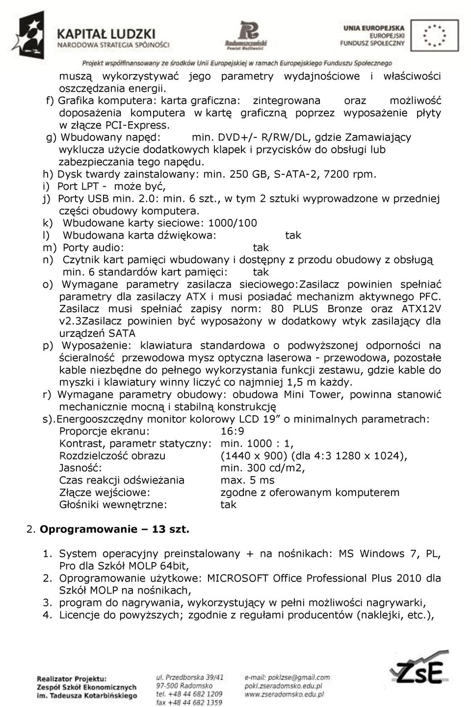 DVD+/- R/RW/DL, gdzie Zamawiający wyklucza użycie dodatkowych klapek i przycisków do obsługi lub zabezpieczania tego napędu. h) Dysk twardy zainstalowany: min. 250 GB, S-ATA-2, 7200 rpm.