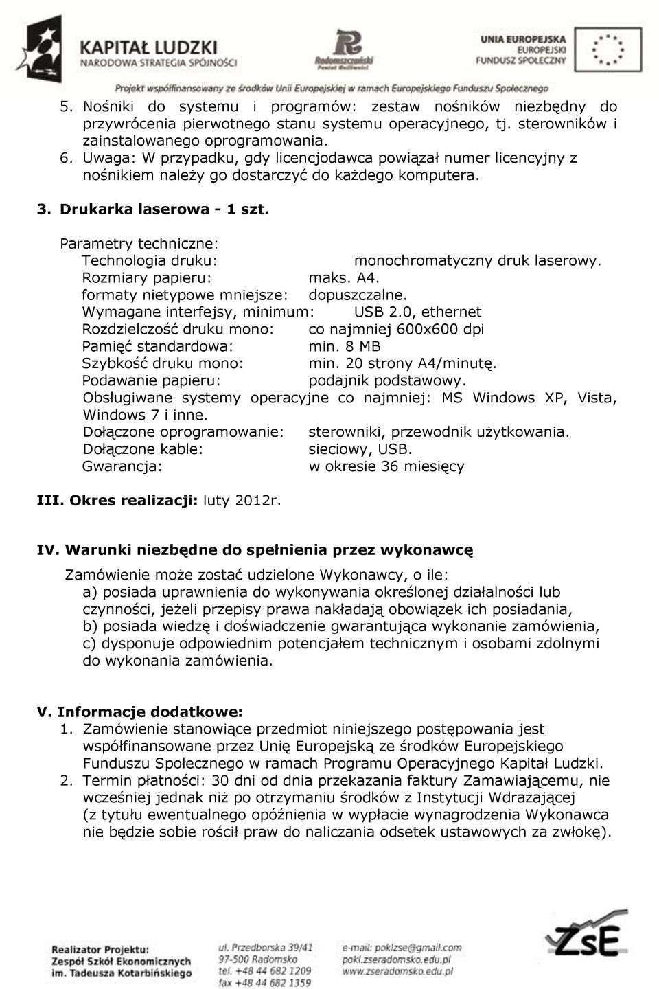 Parametry techniczne: Technologia druku: monochromatyczny druk laserowy. Rozmiary papieru: maks. A4. formaty nietypowe mniejsze: dopuszczalne. Wymagane interfejsy, minimum: USB 2.