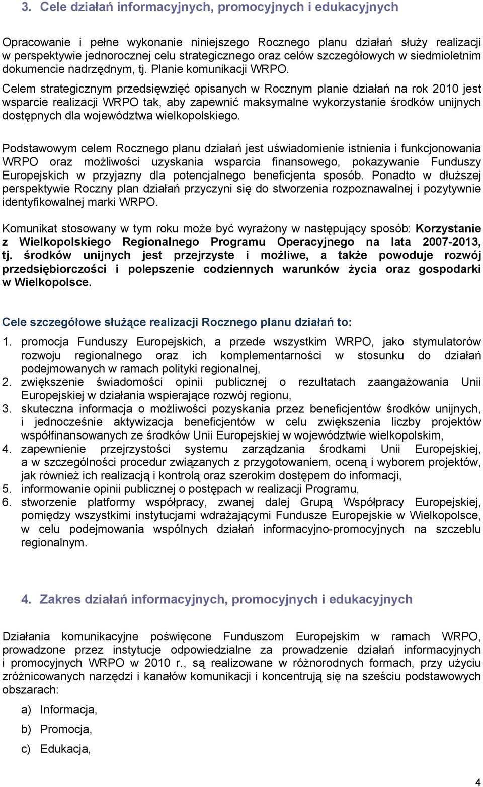 Celem strategicznym przedsięwzięć opisanych w Rocznym planie działań na rok 2010 jest wsparcie realizacji WRPO tak, aby zapewnić maksymalne wykorzystanie środków unijnych dostępnych dla województwa