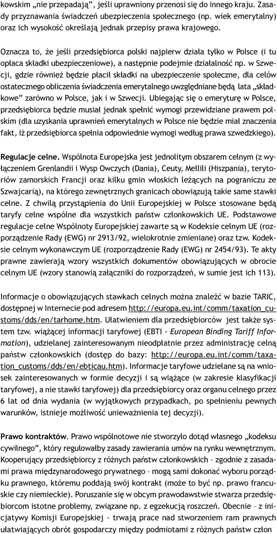 sk³adki na ubezpieczenie spo³eczne, dla celów ostatecznego obliczenia œwiadczenia emerytalnego uwzglêdniane bêd¹ lata sk³adkowe zarówno w Polsce, jak i w Szwecji Ubiegaj¹c siê o emeryturê w Polsce,