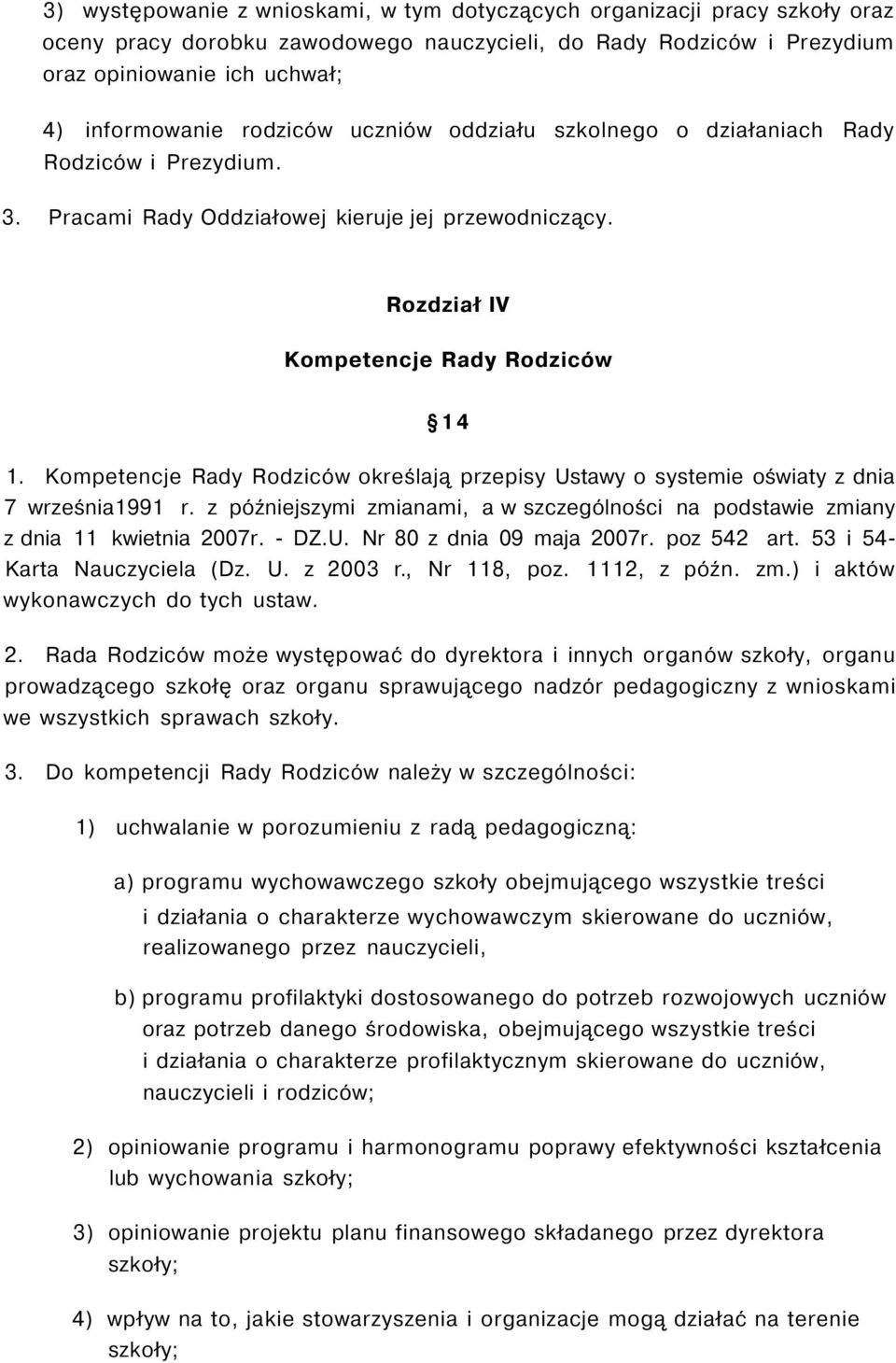 Kompetencje Rady Rodziców określają przepisy Ustawy o systemie oświaty z dnia 7 września1991 r. z późniejszymi zmianami, a w szczególności na podstawie zmiany z dnia 11 kwietnia 2007r. - DZ.U. Nr 80 z dnia 09 maja 2007r.